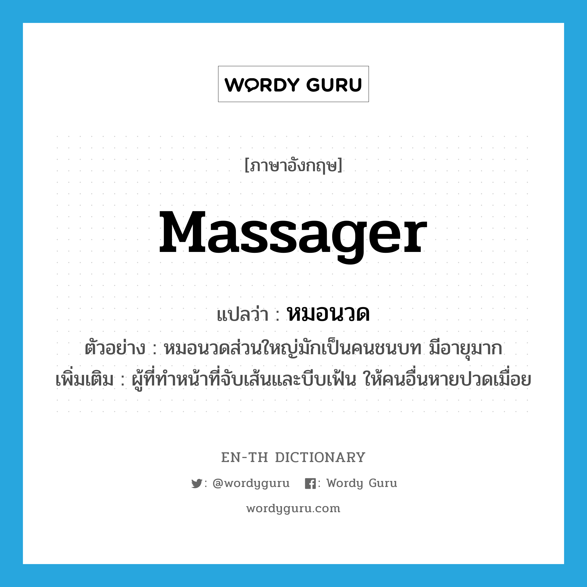 massager แปลว่า?, คำศัพท์ภาษาอังกฤษ massager แปลว่า หมอนวด ประเภท N ตัวอย่าง หมอนวดส่วนใหญ่มักเป็นคนชนบท มีอายุมาก เพิ่มเติม ผู้ที่ทำหน้าที่จับเส้นและบีบเฟ้น ให้คนอื่นหายปวดเมื่อย หมวด N