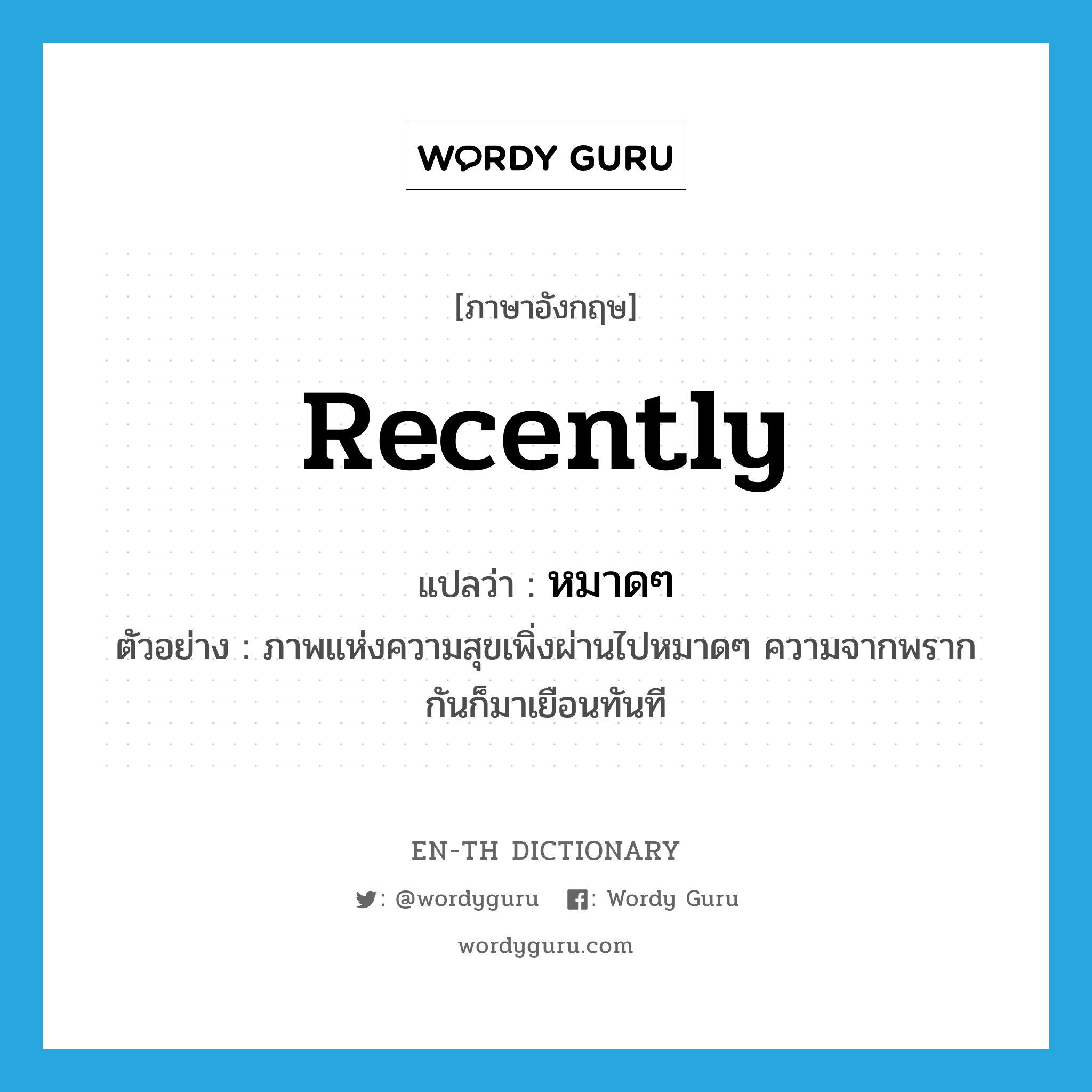 recently แปลว่า?, คำศัพท์ภาษาอังกฤษ recently แปลว่า หมาดๆ ประเภท ADV ตัวอย่าง ภาพแห่งความสุขเพิ่งผ่านไปหมาดๆ ความจากพรากกันก็มาเยือนทันที หมวด ADV