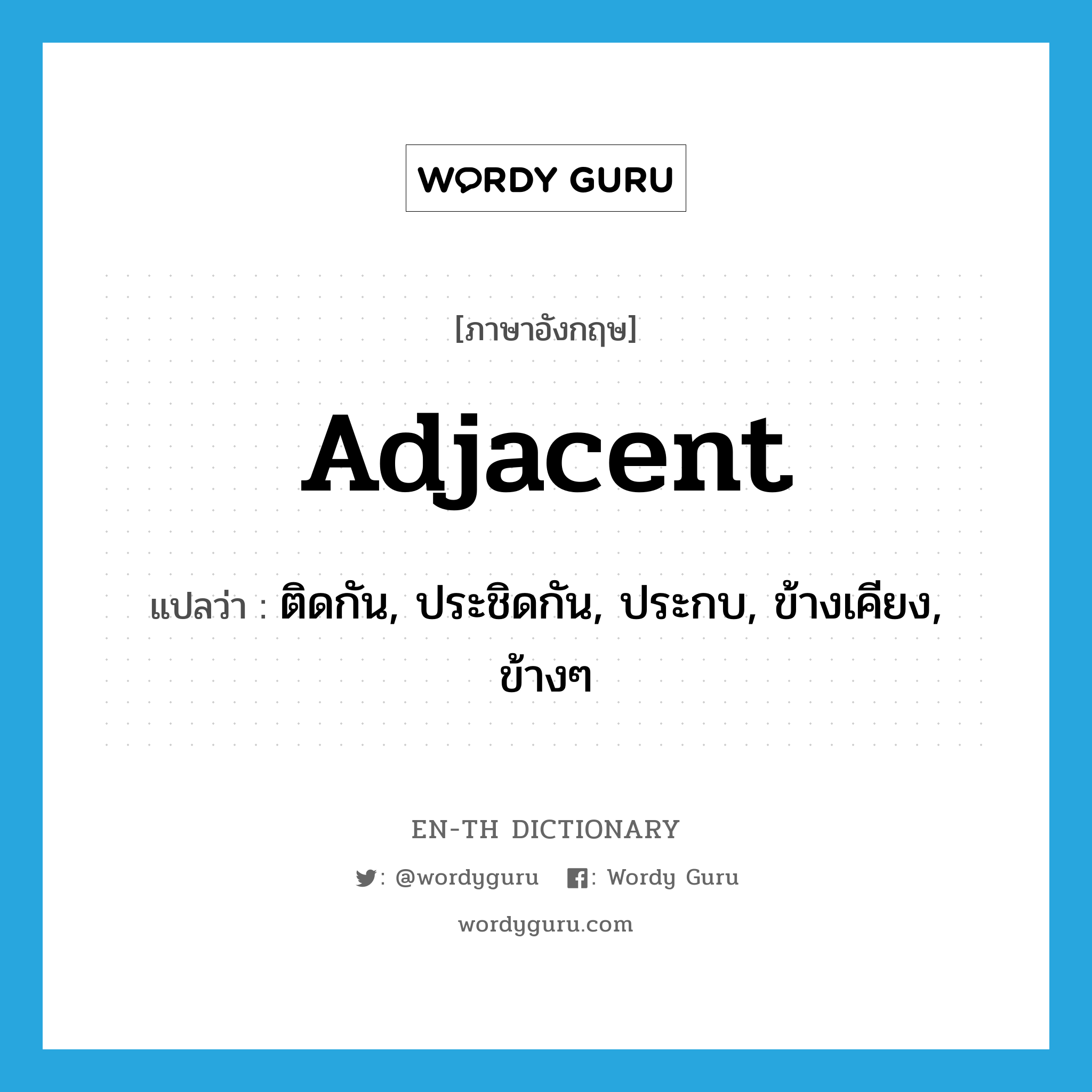 adjacent แปลว่า?, คำศัพท์ภาษาอังกฤษ adjacent แปลว่า ติดกัน, ประชิดกัน, ประกบ, ข้างเคียง, ข้างๆ ประเภท ADJ หมวด ADJ