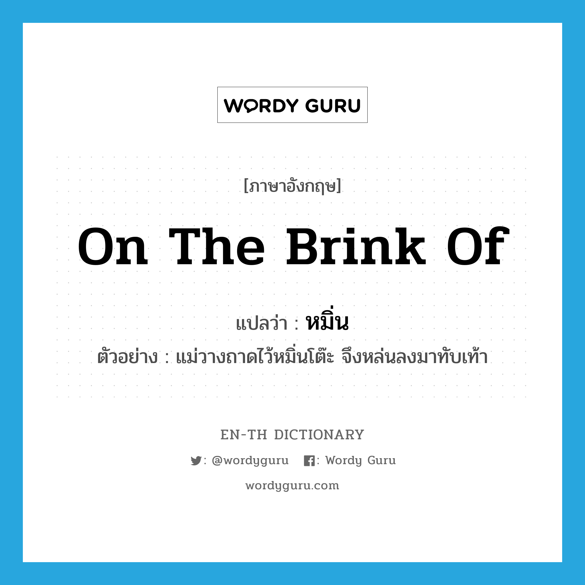 on the brink of แปลว่า?, คำศัพท์ภาษาอังกฤษ on the brink of แปลว่า หมิ่น ประเภท ADV ตัวอย่าง แม่วางถาดไว้หมิ่นโต๊ะ จึงหล่นลงมาทับเท้า หมวด ADV