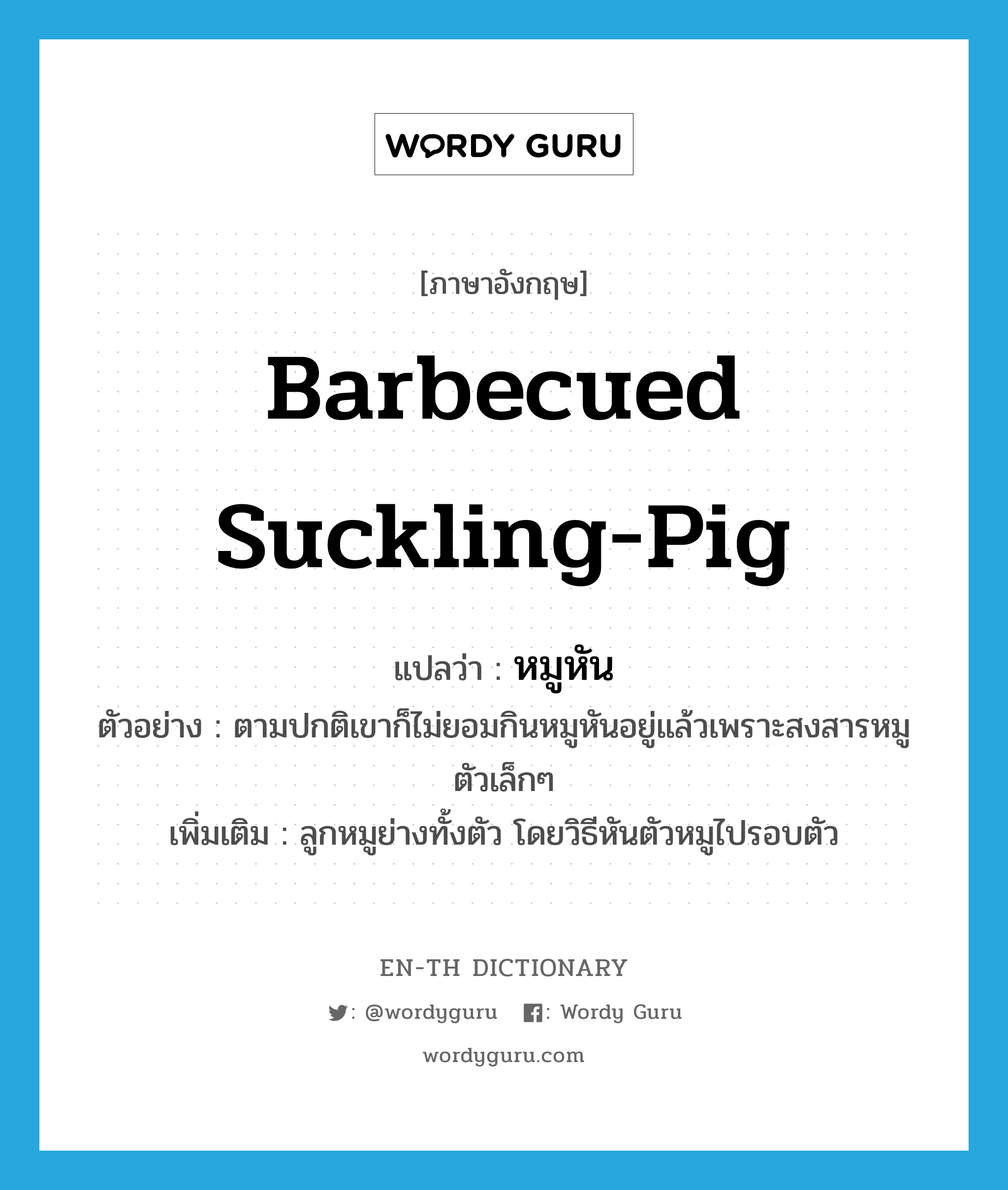 หมูหัน ภาษาอังกฤษ?, คำศัพท์ภาษาอังกฤษ หมูหัน แปลว่า barbecued suckling-pig ประเภท N ตัวอย่าง ตามปกติเขาก็ไม่ยอมกินหมูหันอยู่แล้วเพราะสงสารหมูตัวเล็กๆ เพิ่มเติม ลูกหมูย่างทั้งตัว โดยวิธีหันตัวหมูไปรอบตัว หมวด N