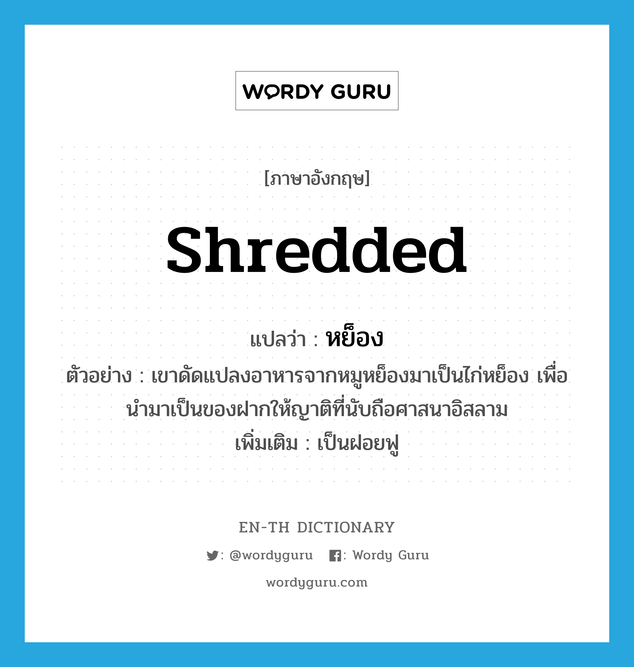 shredded แปลว่า?, คำศัพท์ภาษาอังกฤษ shredded แปลว่า หย็อง ประเภท ADJ ตัวอย่าง เขาดัดแปลงอาหารจากหมูหย็องมาเป็นไก่หย็อง เพื่อนำมาเป็นของฝากให้ญาติที่นับถือศาสนาอิสลาม เพิ่มเติม เป็นฝอยฟู หมวด ADJ