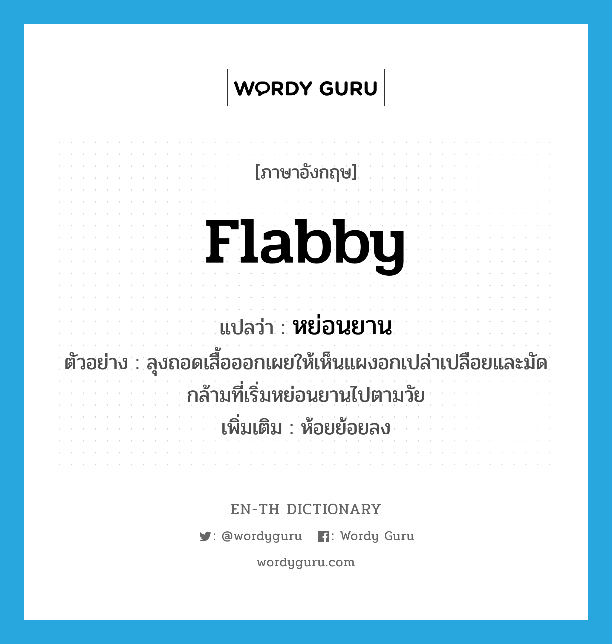 flabby แปลว่า?, คำศัพท์ภาษาอังกฤษ flabby แปลว่า หย่อนยาน ประเภท ADJ ตัวอย่าง ลุงถอดเสื้อออกเผยให้เห็นแผงอกเปล่าเปลือยและมัดกล้ามที่เริ่มหย่อนยานไปตามวัย เพิ่มเติม ห้อยย้อยลง หมวด ADJ