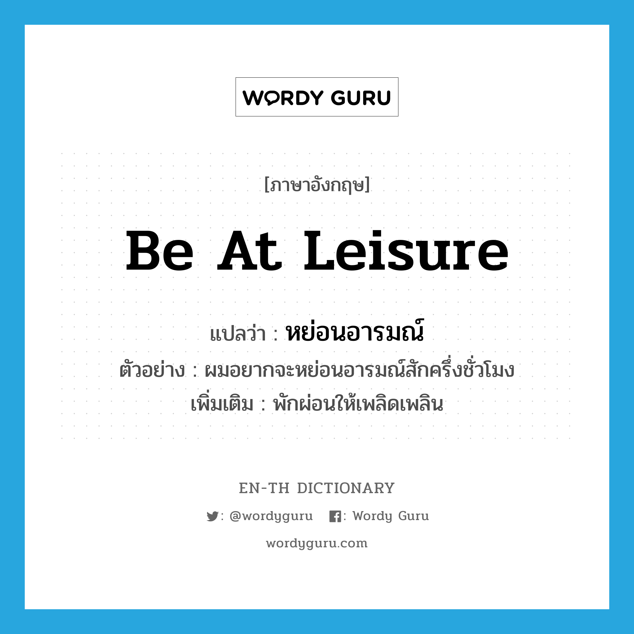 be at leisure แปลว่า?, คำศัพท์ภาษาอังกฤษ be at leisure แปลว่า หย่อนอารมณ์ ประเภท V ตัวอย่าง ผมอยากจะหย่อนอารมณ์สักครึ่งชั่วโมง เพิ่มเติม พักผ่อนให้เพลิดเพลิน หมวด V