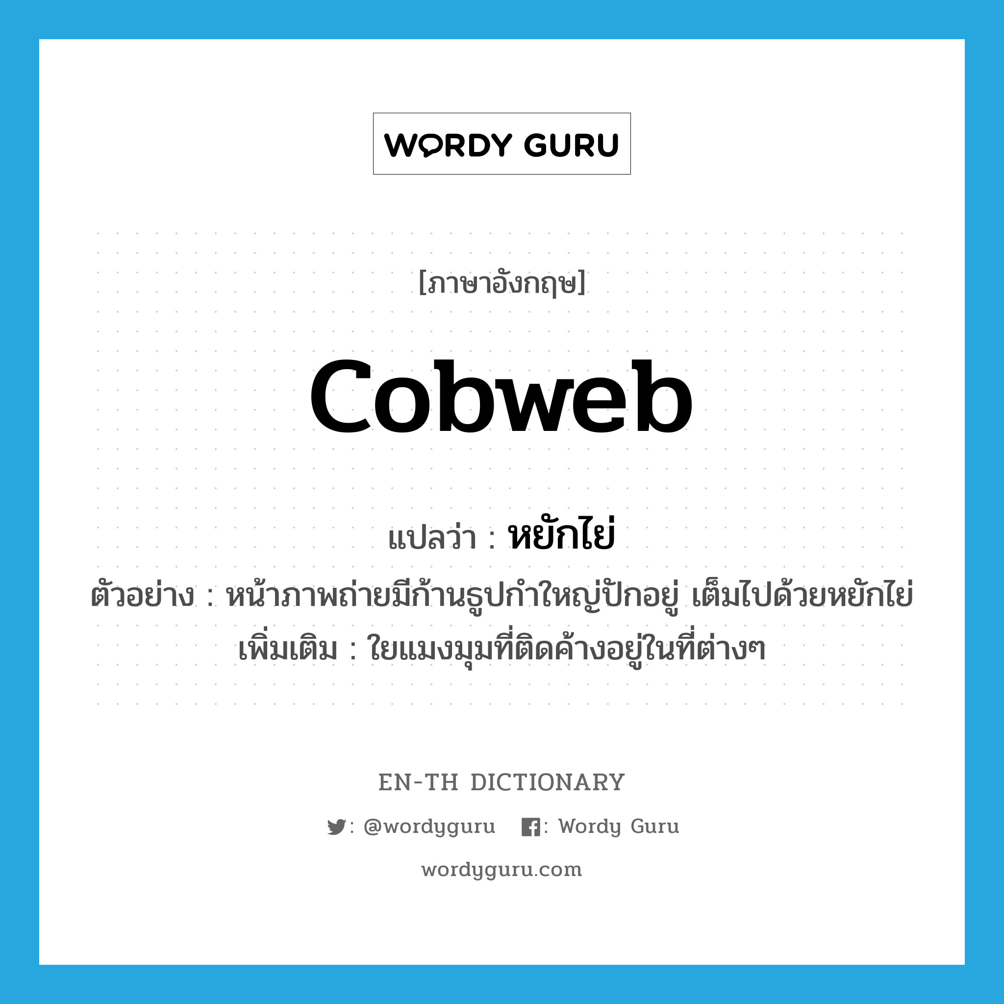 cobweb แปลว่า?, คำศัพท์ภาษาอังกฤษ cobweb แปลว่า หยักไย่ ประเภท N ตัวอย่าง หน้าภาพถ่ายมีก้านธูปกำใหญ่ปักอยู่ เต็มไปด้วยหยักไย่ เพิ่มเติม ใยแมงมุมที่ติดค้างอยู่ในที่ต่างๆ หมวด N