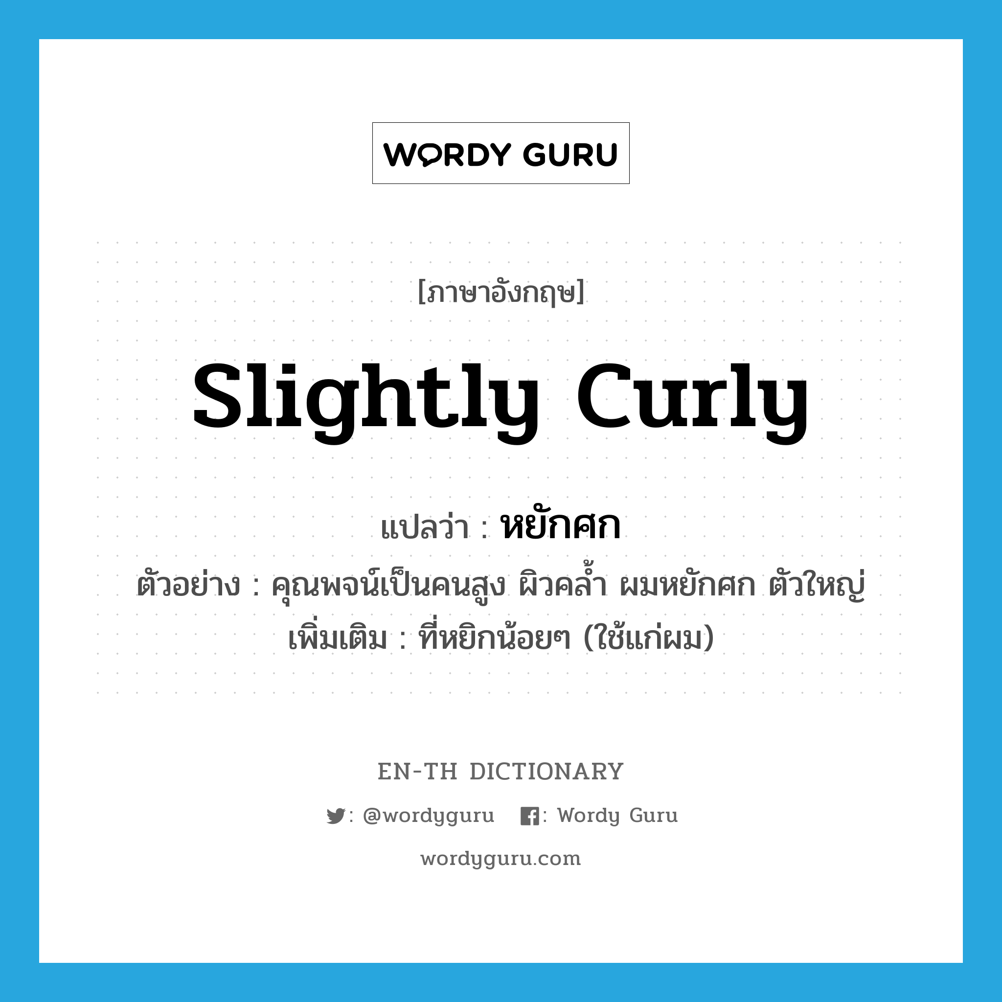 slightly curly แปลว่า?, คำศัพท์ภาษาอังกฤษ slightly curly แปลว่า หยักศก ประเภท ADJ ตัวอย่าง คุณพจน์เป็นคนสูง ผิวคล้ำ ผมหยักศก ตัวใหญ่ เพิ่มเติม ที่หยิกน้อยๆ (ใช้แก่ผม) หมวด ADJ