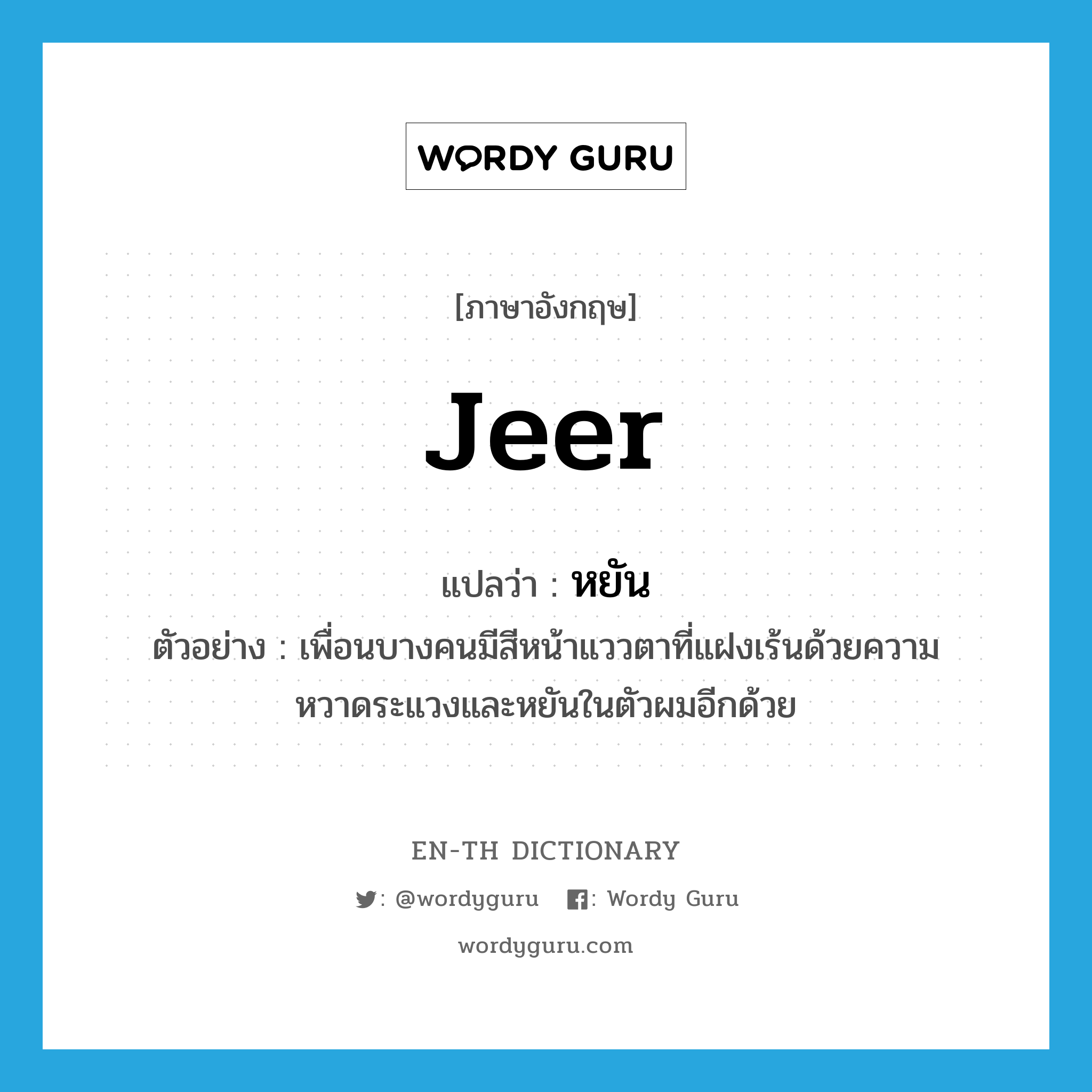 jeer แปลว่า?, คำศัพท์ภาษาอังกฤษ jeer แปลว่า หยัน ประเภท V ตัวอย่าง เพื่อนบางคนมีสีหน้าแววตาที่แฝงเร้นด้วยความหวาดระแวงและหยันในตัวผมอีกด้วย หมวด V