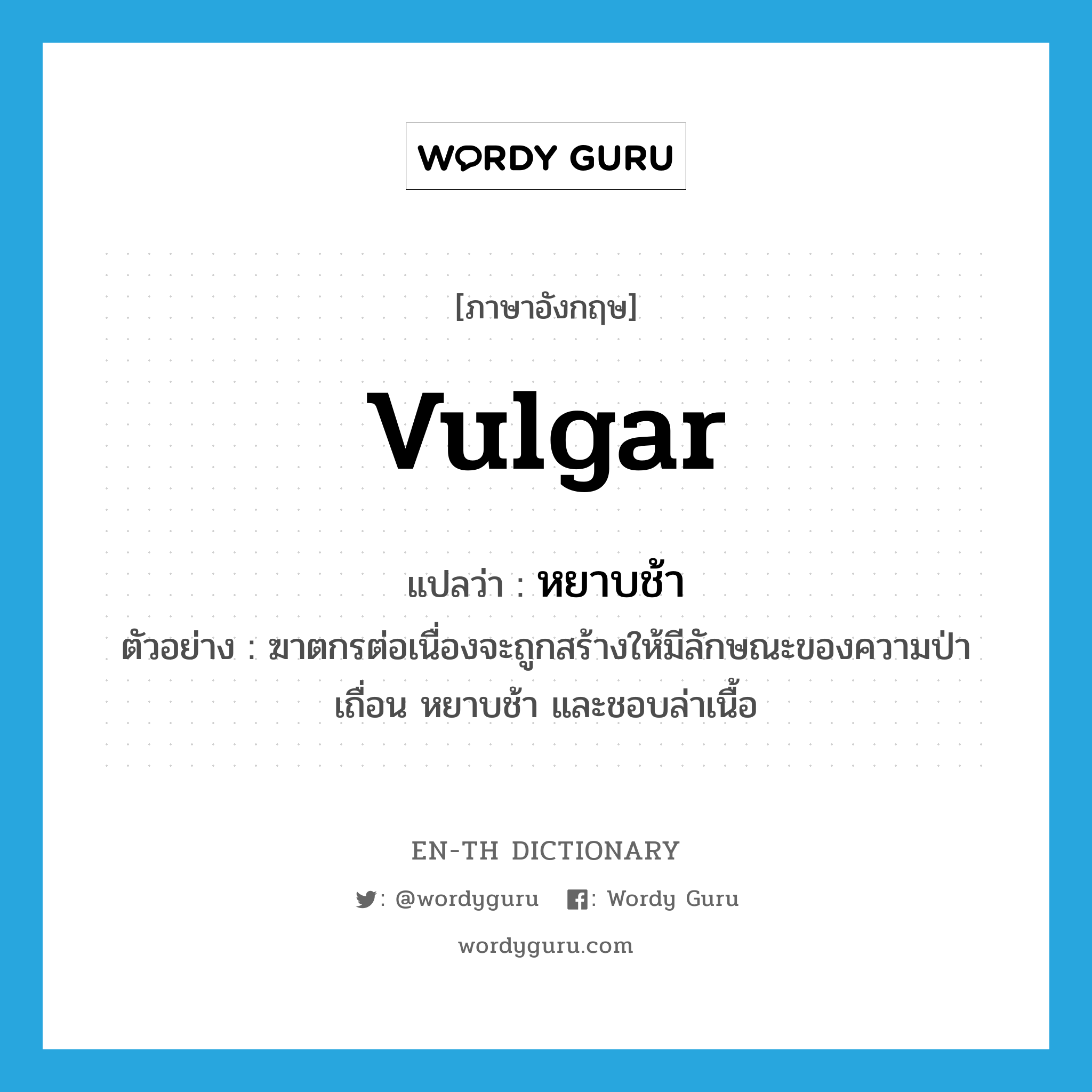 vulgar แปลว่า?, คำศัพท์ภาษาอังกฤษ vulgar แปลว่า หยาบช้า ประเภท ADJ ตัวอย่าง ฆาตกรต่อเนื่องจะถูกสร้างให้มีลักษณะของความป่าเถื่อน หยาบช้า และชอบล่าเนื้อ หมวด ADJ