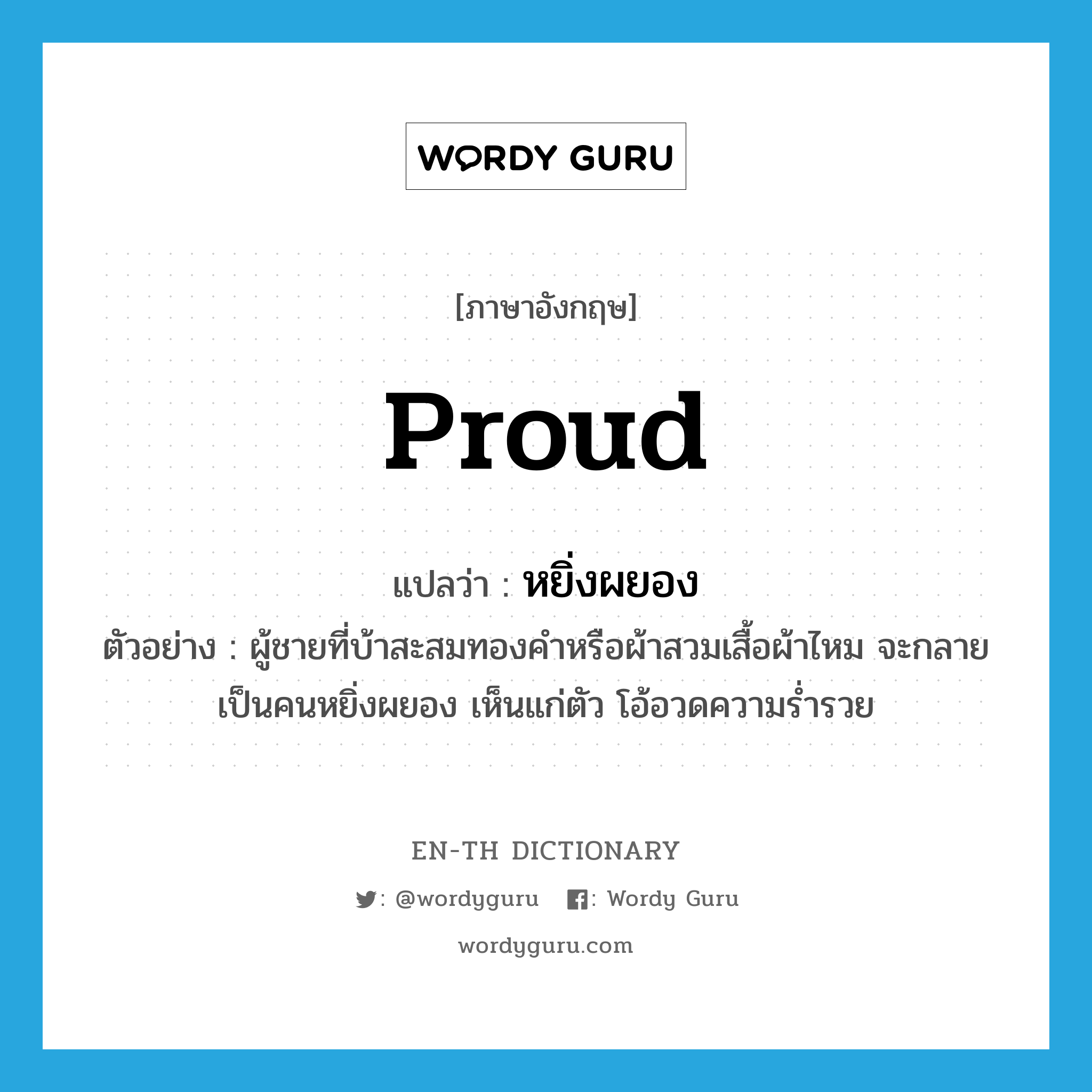 proud แปลว่า?, คำศัพท์ภาษาอังกฤษ proud แปลว่า หยิ่งผยอง ประเภท ADJ ตัวอย่าง ผู้ชายที่บ้าสะสมทองคำหรือผ้าสวมเสื้อผ้าไหม จะกลายเป็นคนหยิ่งผยอง เห็นแก่ตัว โอ้อวดความร่ำรวย หมวด ADJ