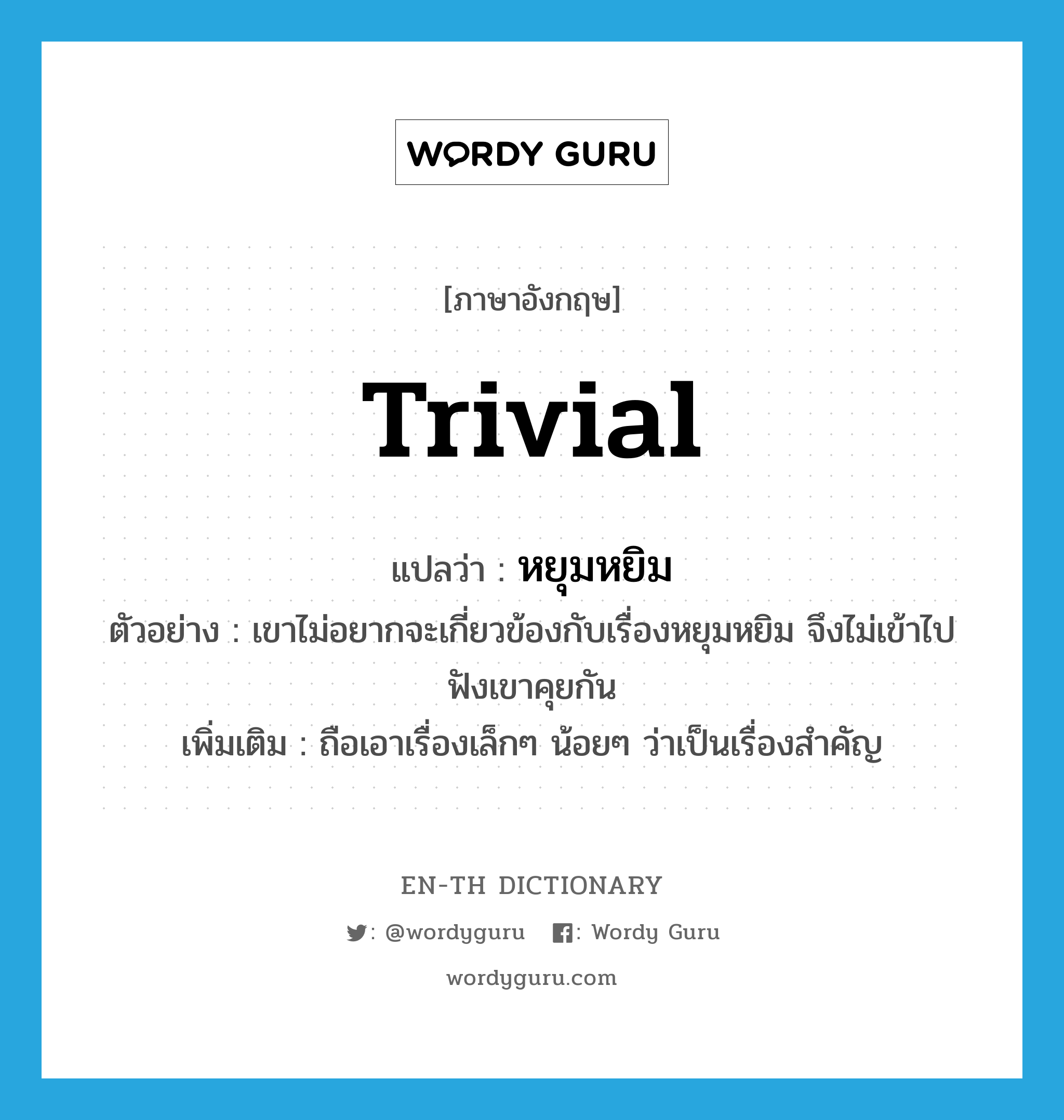 trivial แปลว่า?, คำศัพท์ภาษาอังกฤษ trivial แปลว่า หยุมหยิม ประเภท ADJ ตัวอย่าง เขาไม่อยากจะเกี่ยวข้องกับเรื่องหยุมหยิม จึงไม่เข้าไปฟังเขาคุยกัน เพิ่มเติม ถือเอาเรื่องเล็กๆ น้อยๆ ว่าเป็นเรื่องสำคัญ หมวด ADJ