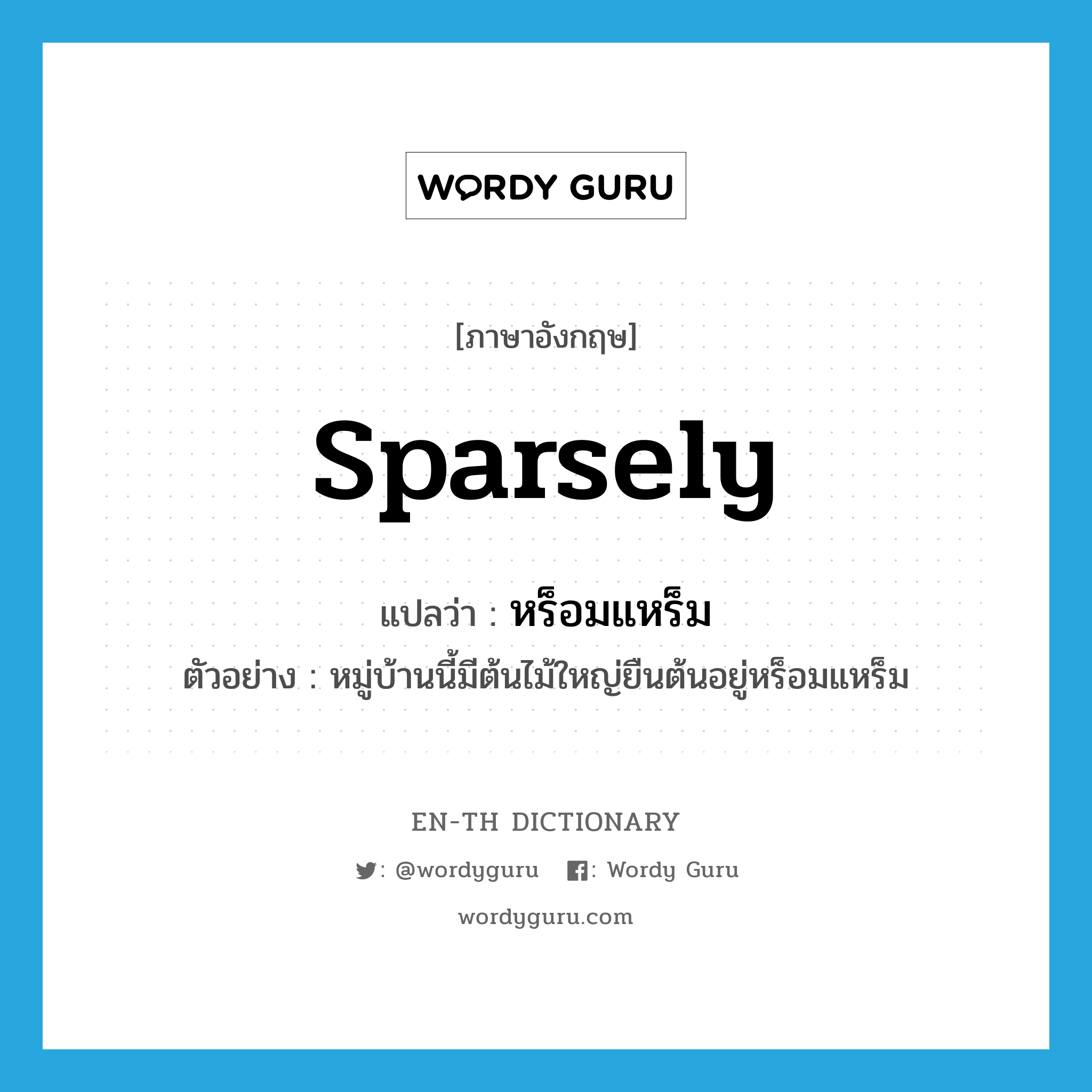 sparsely แปลว่า?, คำศัพท์ภาษาอังกฤษ sparsely แปลว่า หร็อมแหร็ม ประเภท ADV ตัวอย่าง หมู่บ้านนี้มีต้นไม้ใหญ่ยืนต้นอยู่หร็อมแหร็ม หมวด ADV