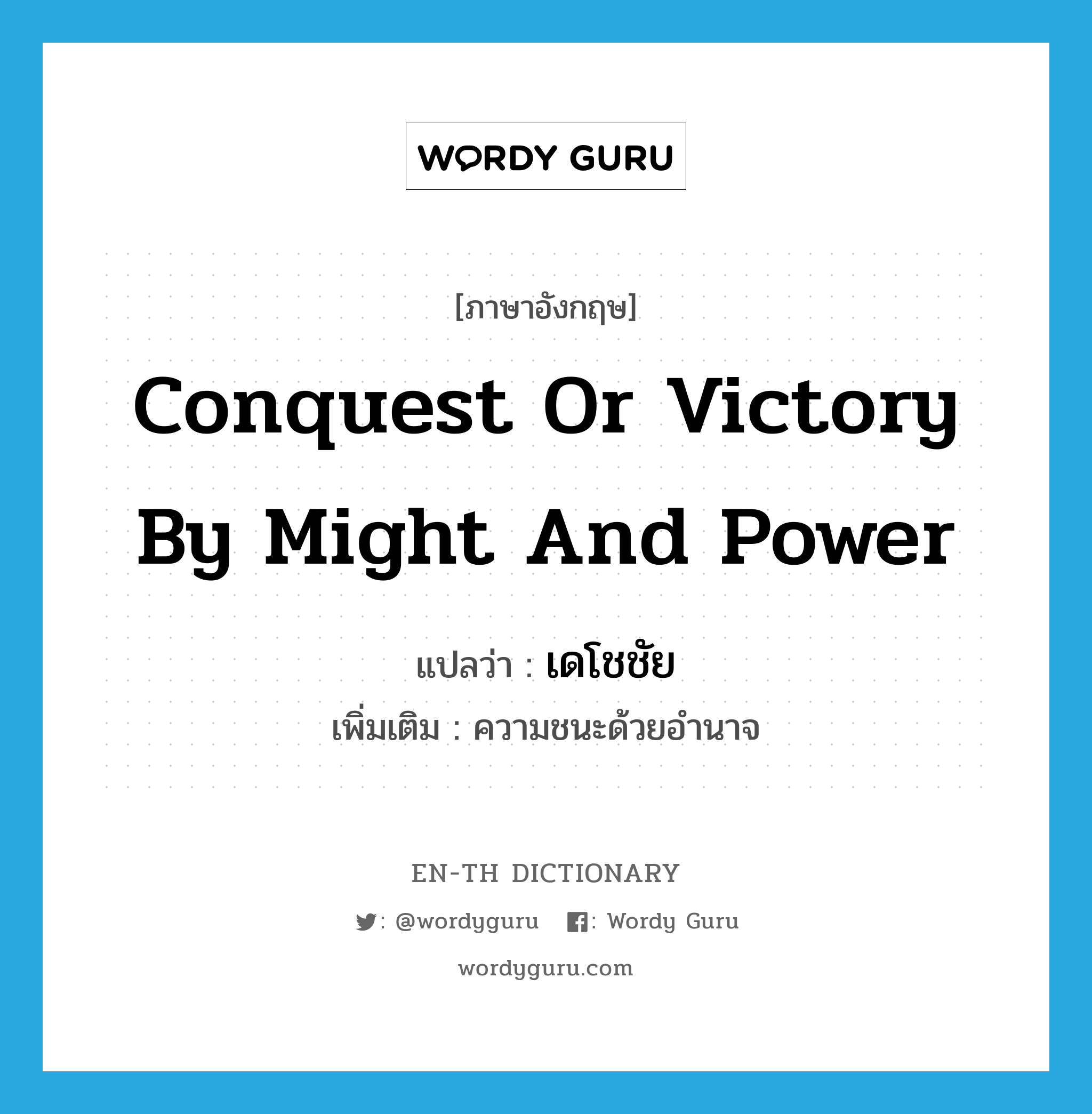 conquest or victory by might and power แปลว่า?, คำศัพท์ภาษาอังกฤษ conquest or victory by might and power แปลว่า เดโชชัย ประเภท N เพิ่มเติม ความชนะด้วยอำนาจ หมวด N