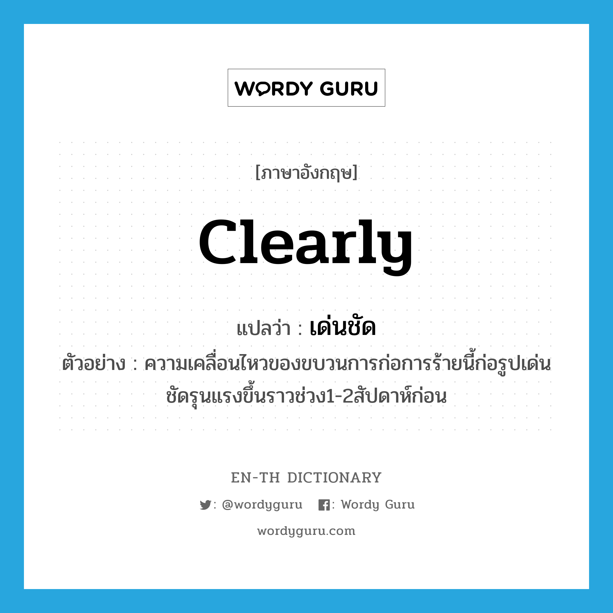 clearly แปลว่า?, คำศัพท์ภาษาอังกฤษ clearly แปลว่า เด่นชัด ประเภท ADV ตัวอย่าง ความเคลื่อนไหวของขบวนการก่อการร้ายนี้ก่อรูปเด่นชัดรุนแรงขึ้นราวช่วง1-2สัปดาห์ก่อน หมวด ADV