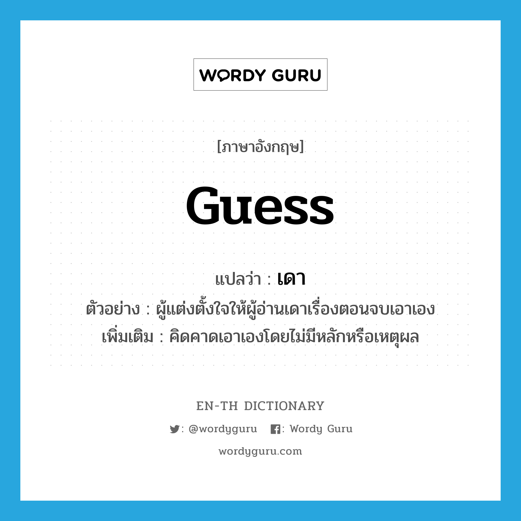 guess แปลว่า?, คำศัพท์ภาษาอังกฤษ guess แปลว่า เดา ประเภท V ตัวอย่าง ผู้แต่งตั้งใจให้ผู้อ่านเดาเรื่องตอนจบเอาเอง เพิ่มเติม คิดคาดเอาเองโดยไม่มีหลักหรือเหตุผล หมวด V