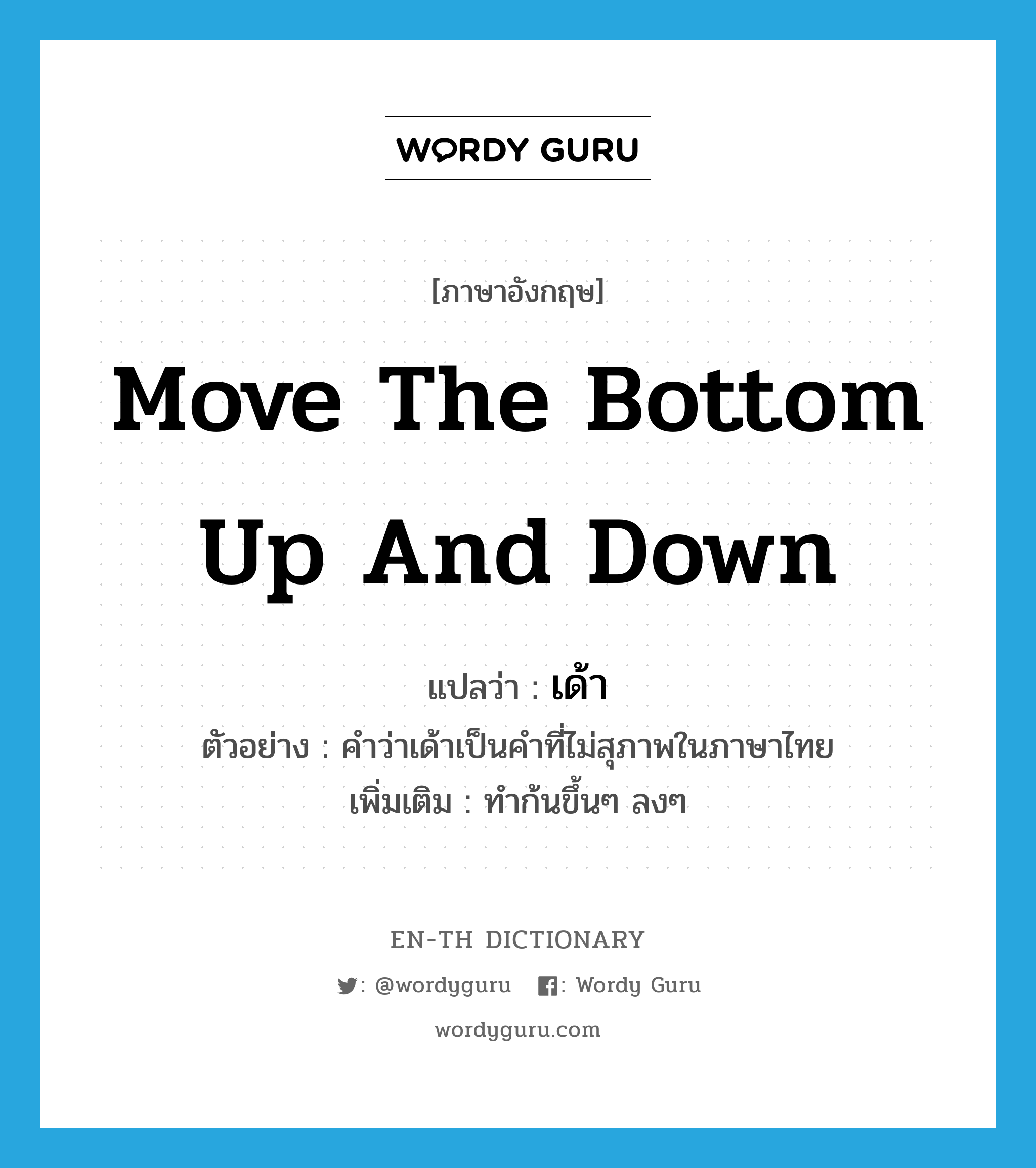 move the bottom up and down แปลว่า?, คำศัพท์ภาษาอังกฤษ move the bottom up and down แปลว่า เด้า ประเภท V ตัวอย่าง คำว่าเด้าเป็นคำที่ไม่สุภาพในภาษาไทย เพิ่มเติม ทำก้นขึ้นๆ ลงๆ หมวด V