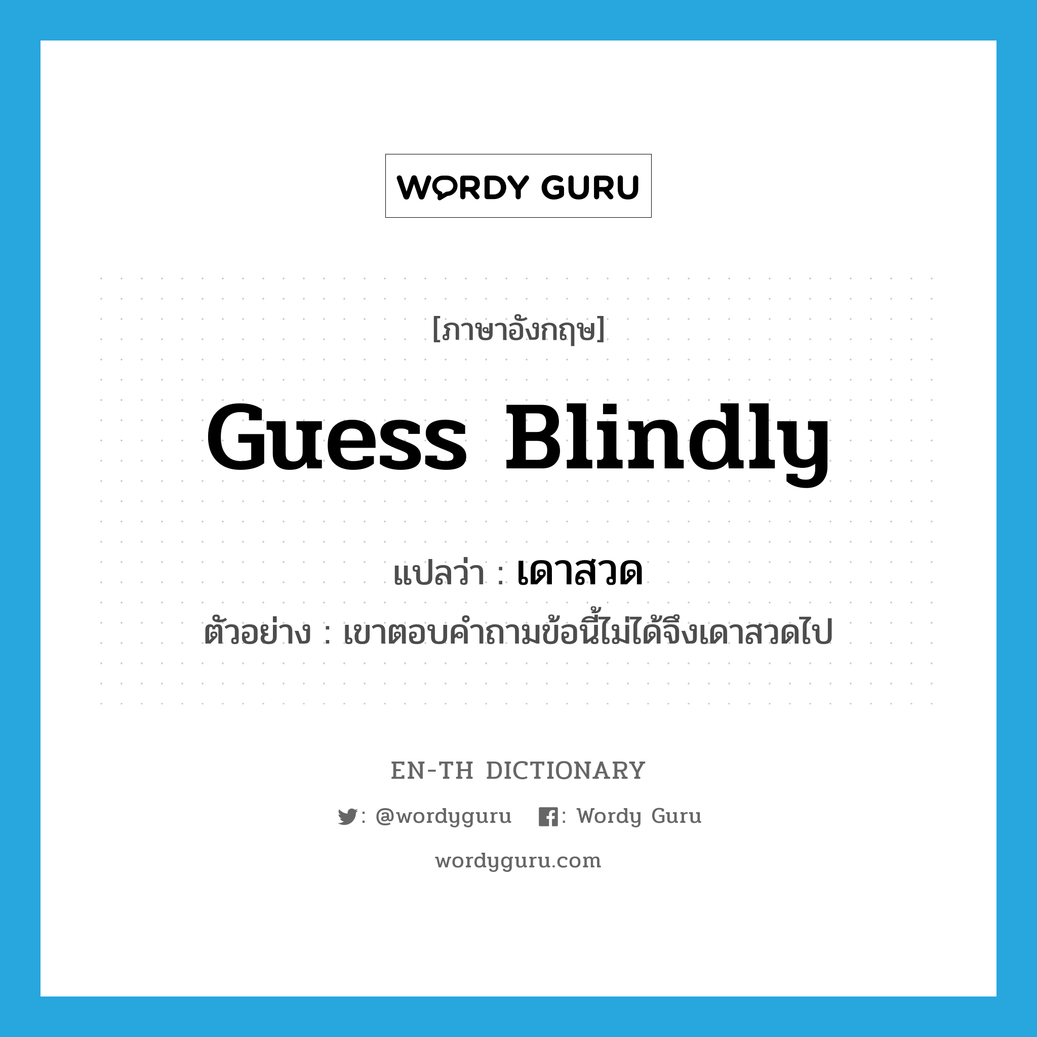 guess blindly แปลว่า?, คำศัพท์ภาษาอังกฤษ guess blindly แปลว่า เดาสวด ประเภท V ตัวอย่าง เขาตอบคำถามข้อนี้ไม่ได้จึงเดาสวดไป หมวด V