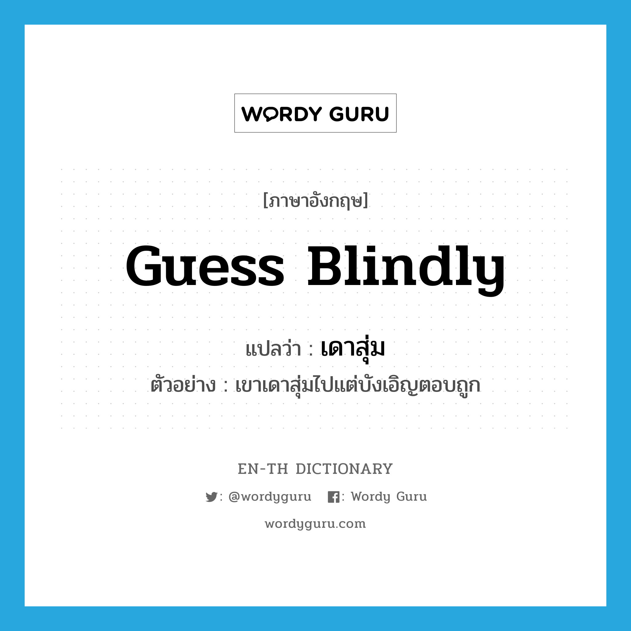 guess blindly แปลว่า?, คำศัพท์ภาษาอังกฤษ guess blindly แปลว่า เดาสุ่ม ประเภท V ตัวอย่าง เขาเดาสุ่มไปแต่บังเอิญตอบถูก หมวด V