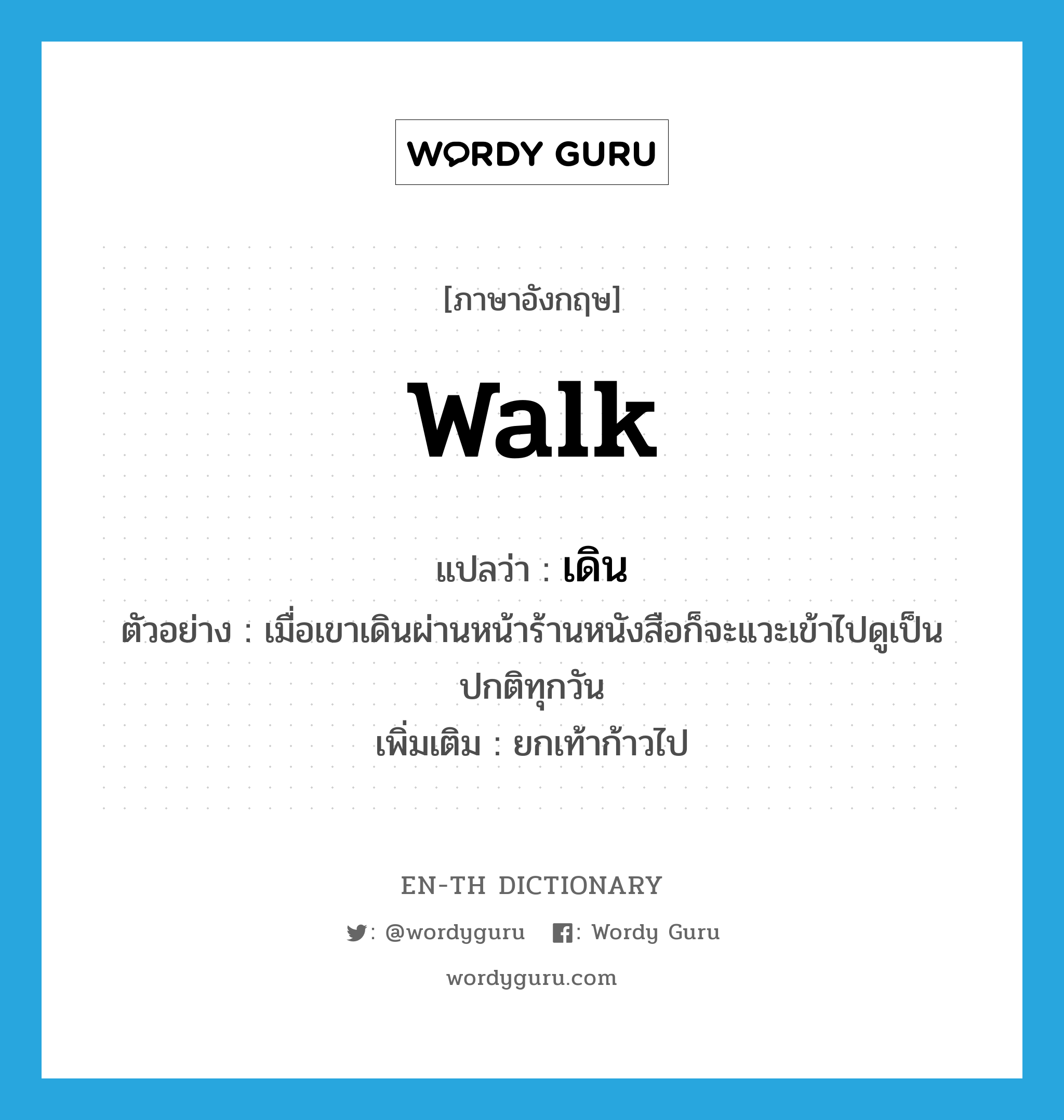 เดิน ภาษาอังกฤษ?, คำศัพท์ภาษาอังกฤษ เดิน แปลว่า walk ประเภท V ตัวอย่าง เมื่อเขาเดินผ่านหน้าร้านหนังสือก็จะแวะเข้าไปดูเป็นปกติทุกวัน เพิ่มเติม ยกเท้าก้าวไป หมวด V