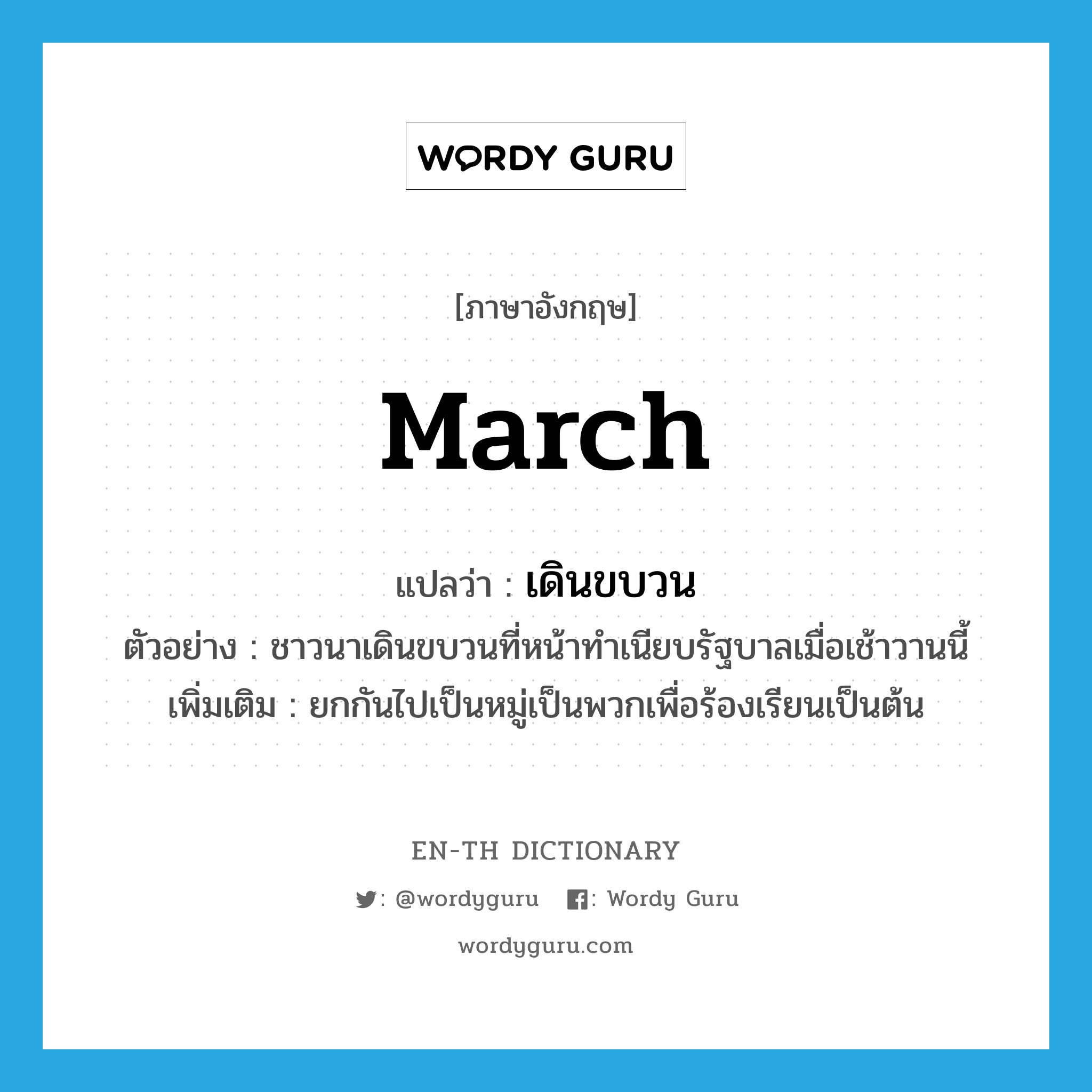 march แปลว่า?, คำศัพท์ภาษาอังกฤษ march แปลว่า เดินขบวน ประเภท V ตัวอย่าง ชาวนาเดินขบวนที่หน้าทำเนียบรัฐบาลเมื่อเช้าวานนี้ เพิ่มเติม ยกกันไปเป็นหมู่เป็นพวกเพื่อร้องเรียนเป็นต้น หมวด V