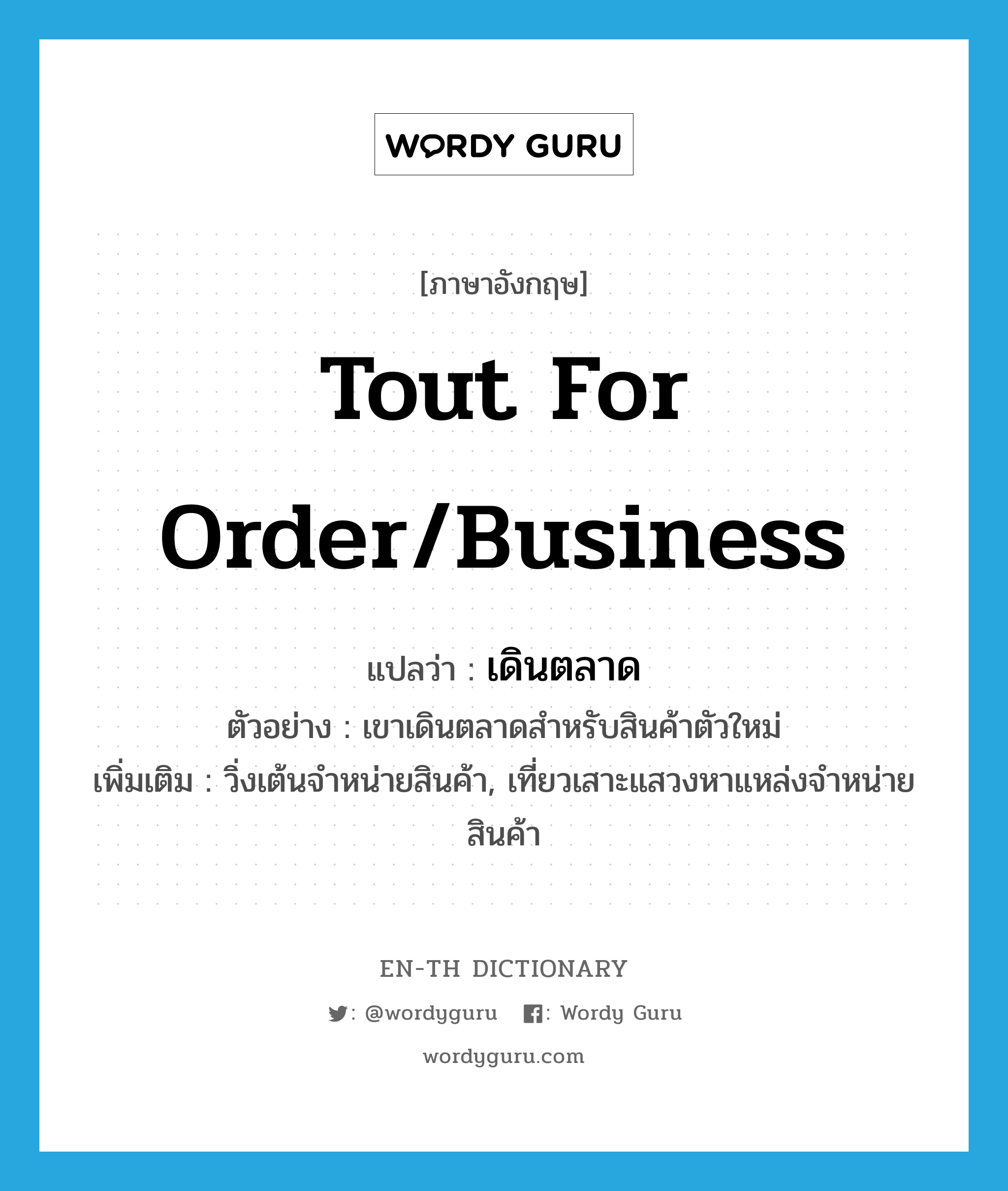 tout for order/business แปลว่า?, คำศัพท์ภาษาอังกฤษ tout for order/business แปลว่า เดินตลาด ประเภท V ตัวอย่าง เขาเดินตลาดสำหรับสินค้าตัวใหม่ เพิ่มเติม วิ่งเต้นจำหน่ายสินค้า, เที่ยวเสาะแสวงหาแหล่งจำหน่ายสินค้า หมวด V