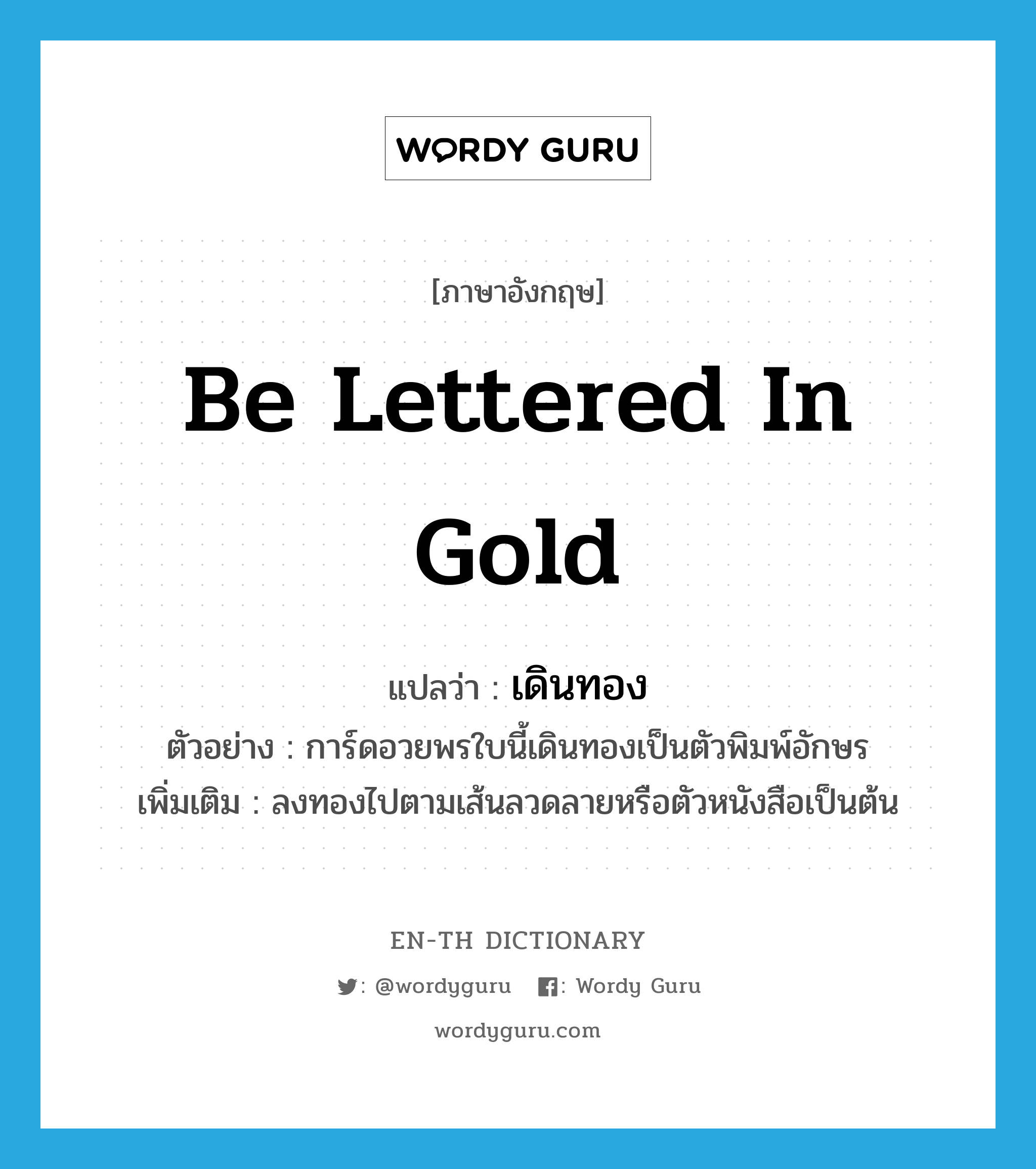 be lettered in gold แปลว่า?, คำศัพท์ภาษาอังกฤษ be lettered in gold แปลว่า เดินทอง ประเภท V ตัวอย่าง การ์ดอวยพรใบนี้เดินทองเป็นตัวพิมพ์อักษร เพิ่มเติม ลงทองไปตามเส้นลวดลายหรือตัวหนังสือเป็นต้น หมวด V