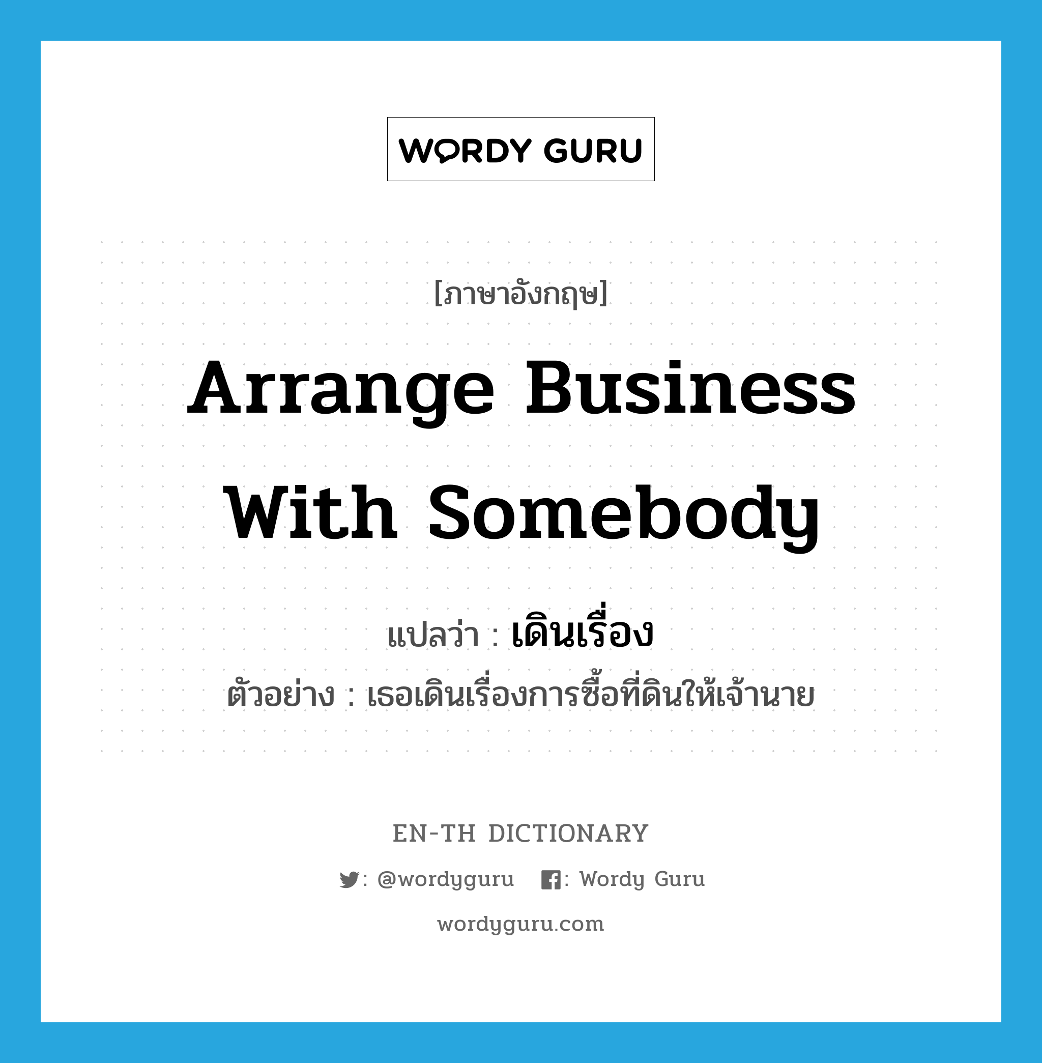 arrange business with somebody แปลว่า?, คำศัพท์ภาษาอังกฤษ arrange business with somebody แปลว่า เดินเรื่อง ประเภท V ตัวอย่าง เธอเดินเรื่องการซื้อที่ดินให้เจ้านาย หมวด V