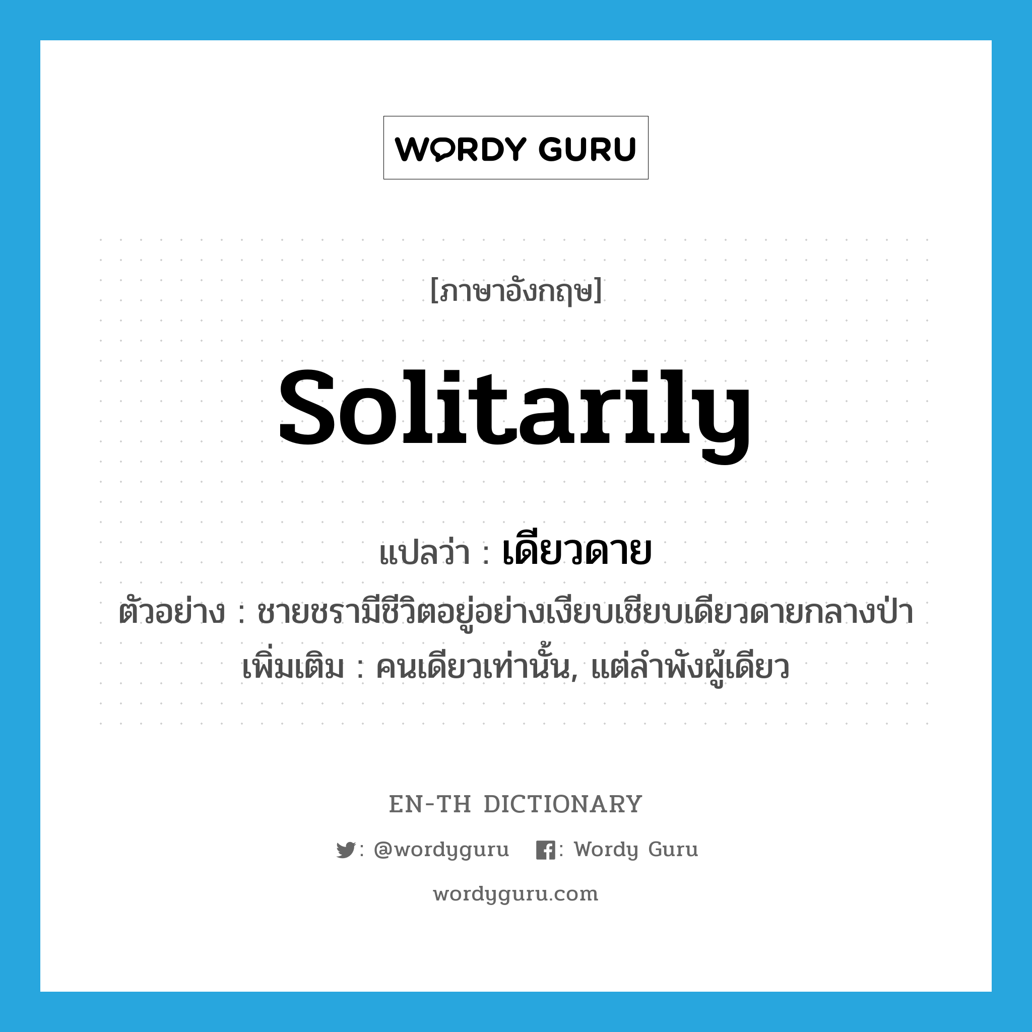 solitarily แปลว่า?, คำศัพท์ภาษาอังกฤษ solitarily แปลว่า เดียวดาย ประเภท ADV ตัวอย่าง ชายชรามีชีวิตอยู่อย่างเงียบเชียบเดียวดายกลางป่า เพิ่มเติม คนเดียวเท่านั้น, แต่ลำพังผู้เดียว หมวด ADV