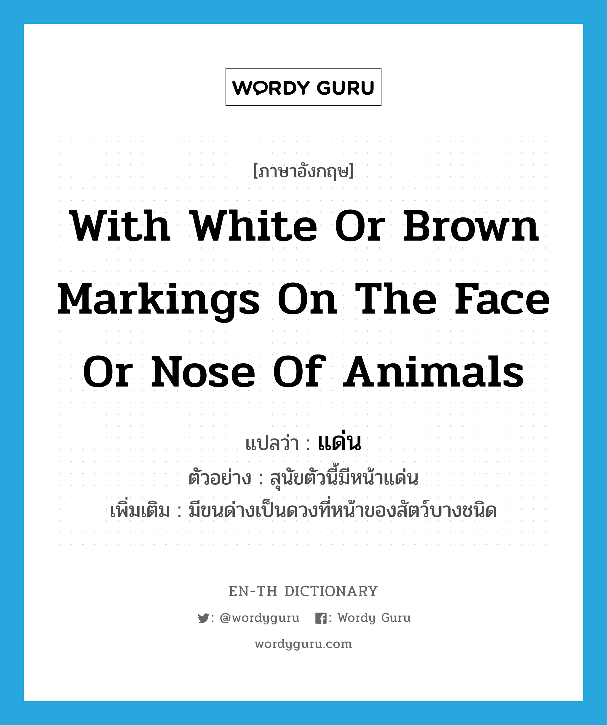 with white or brown markings on the face or nose of animals แปลว่า?, คำศัพท์ภาษาอังกฤษ with white or brown markings on the face or nose of animals แปลว่า แด่น ประเภท ADJ ตัวอย่าง สุนัขตัวนี้มีหน้าแด่น เพิ่มเติม มีขนด่างเป็นดวงที่หน้าของสัตว์บางชนิด หมวด ADJ