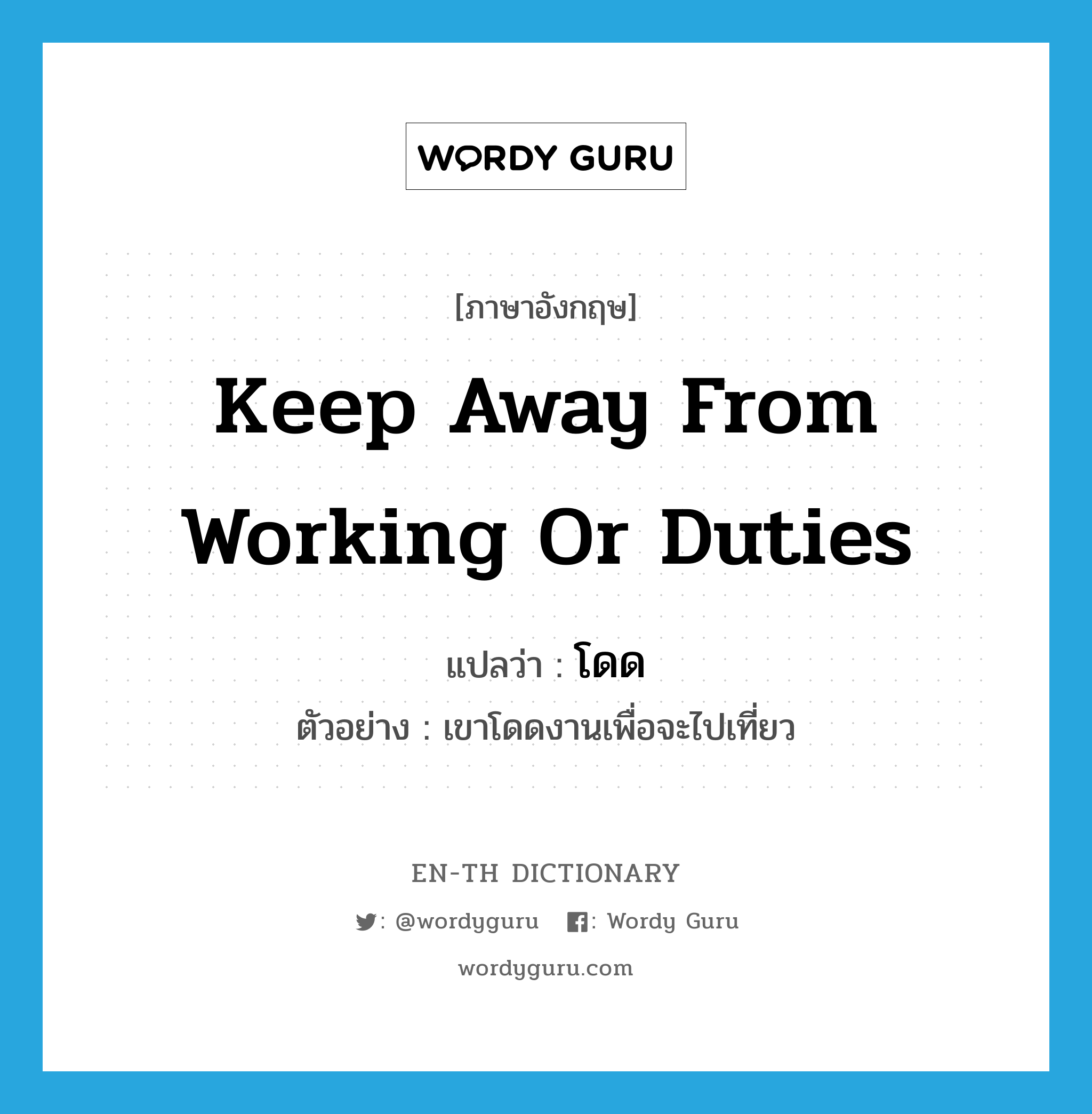 keep away from working or duties แปลว่า?, คำศัพท์ภาษาอังกฤษ keep away from working or duties แปลว่า โดด ประเภท V ตัวอย่าง เขาโดดงานเพื่อจะไปเที่ยว หมวด V