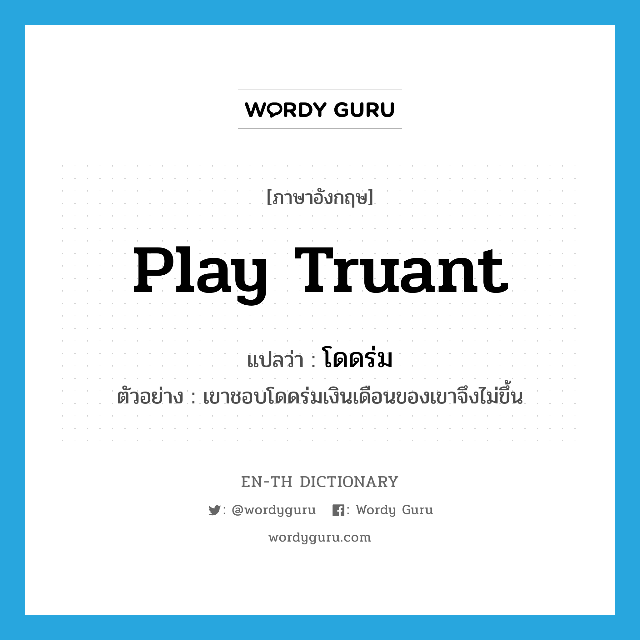 play truant แปลว่า?, คำศัพท์ภาษาอังกฤษ play truant แปลว่า โดดร่ม ประเภท V ตัวอย่าง เขาชอบโดดร่มเงินเดือนของเขาจึงไม่ขึ้น หมวด V