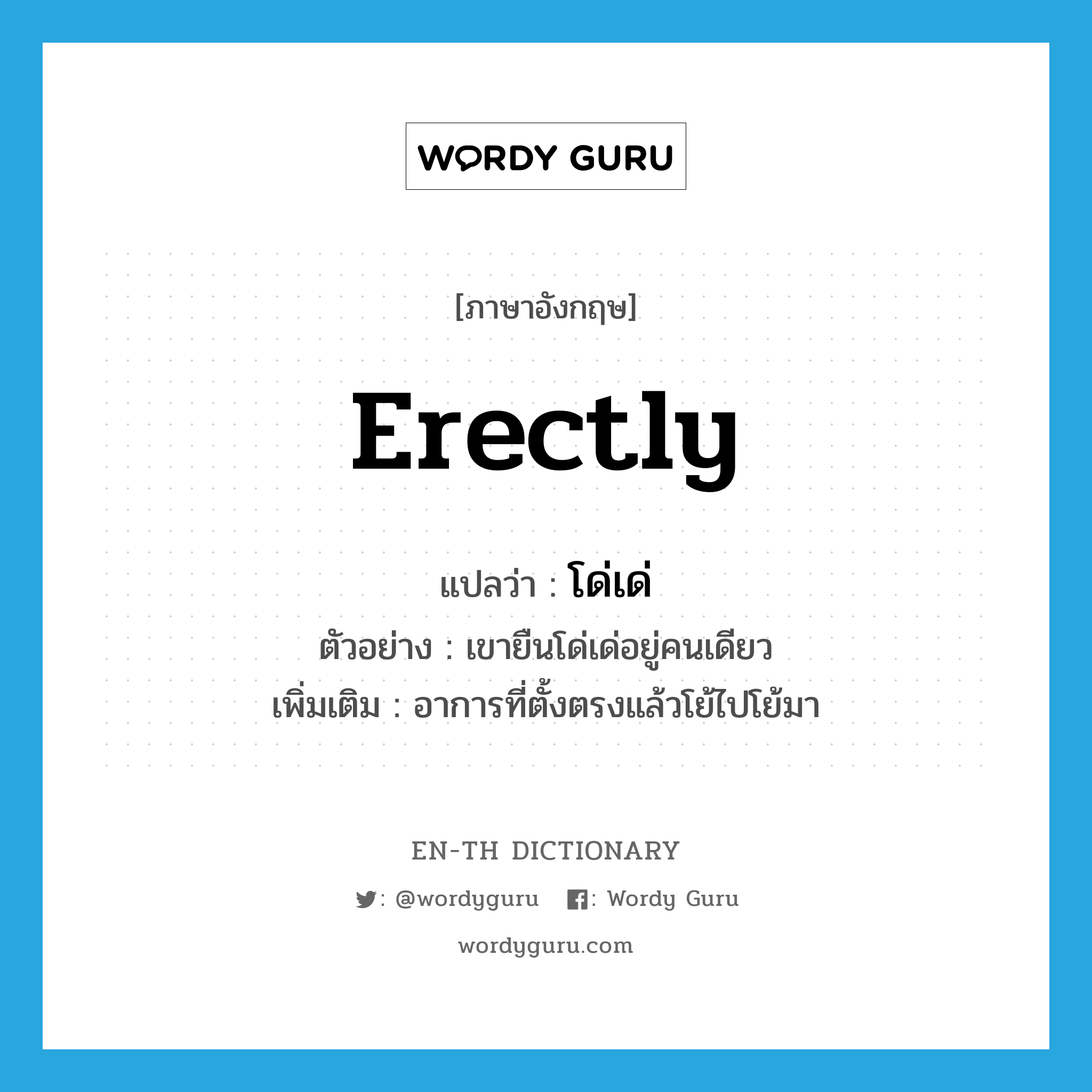 erectly แปลว่า?, คำศัพท์ภาษาอังกฤษ erectly แปลว่า โด่เด่ ประเภท ADV ตัวอย่าง เขายืนโด่เด่อยู่คนเดียว เพิ่มเติม อาการที่ตั้งตรงแล้วโย้ไปโย้มา หมวด ADV