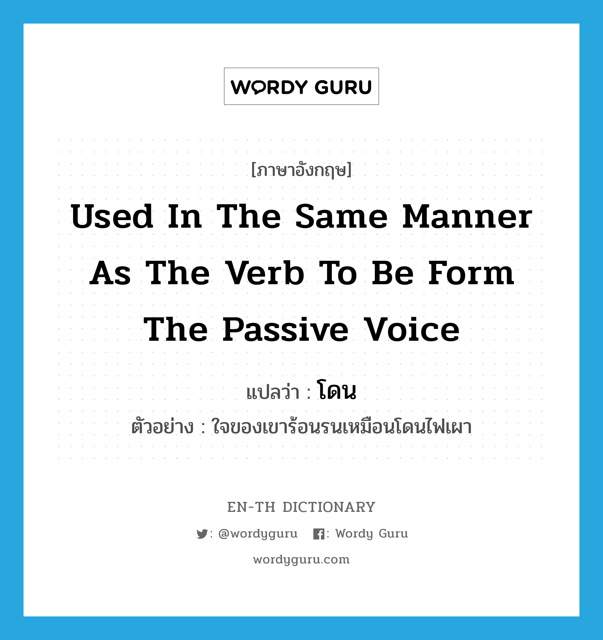 used in the same manner as the verb to be form the passive voice แปลว่า?, คำศัพท์ภาษาอังกฤษ used in the same manner as the verb to be form the passive voice แปลว่า โดน ประเภท V ตัวอย่าง ใจของเขาร้อนรนเหมือนโดนไฟเผา หมวด V