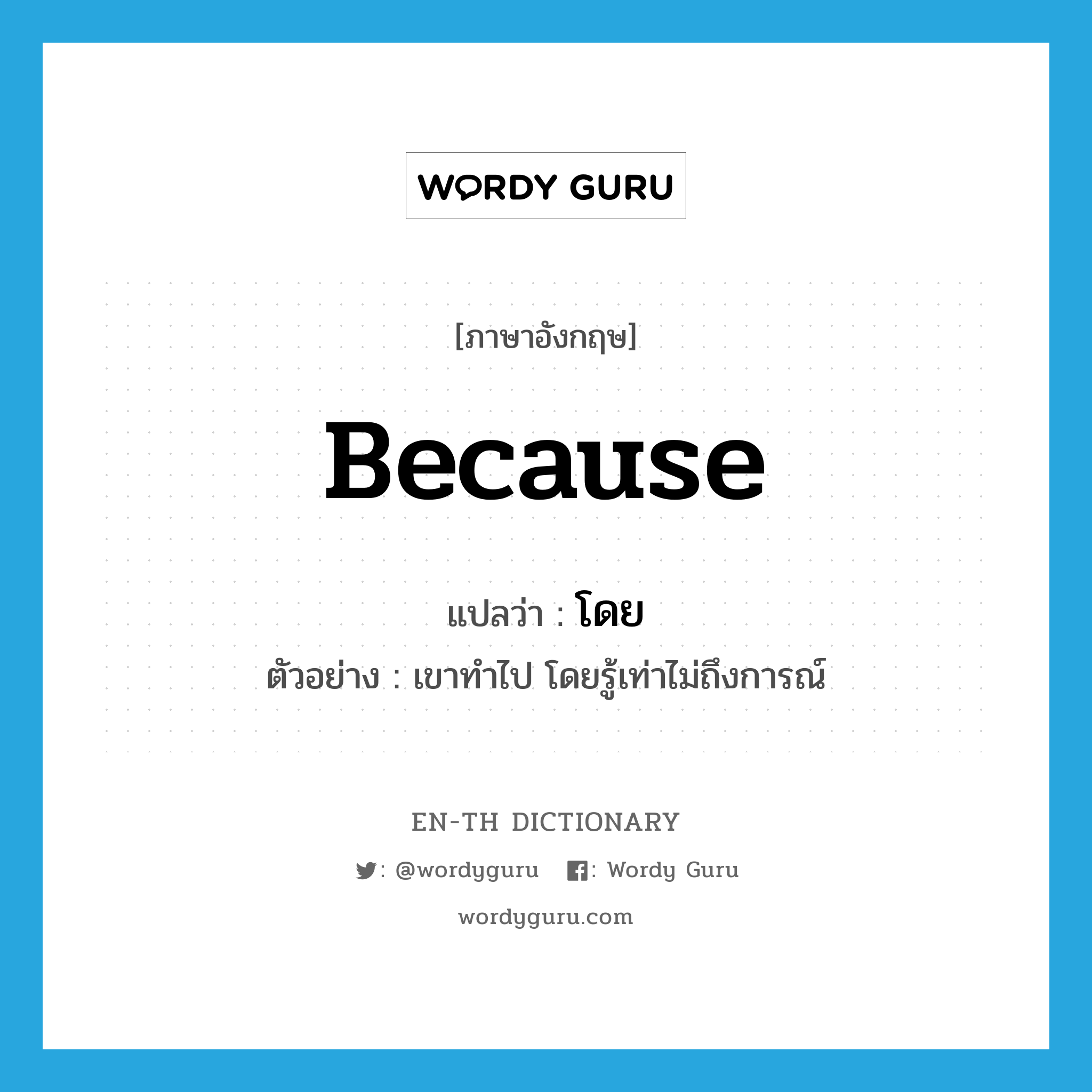 because แปลว่า?, คำศัพท์ภาษาอังกฤษ because แปลว่า โดย ประเภท CONJ ตัวอย่าง เขาทำไป โดยรู้เท่าไม่ถึงการณ์ หมวด CONJ