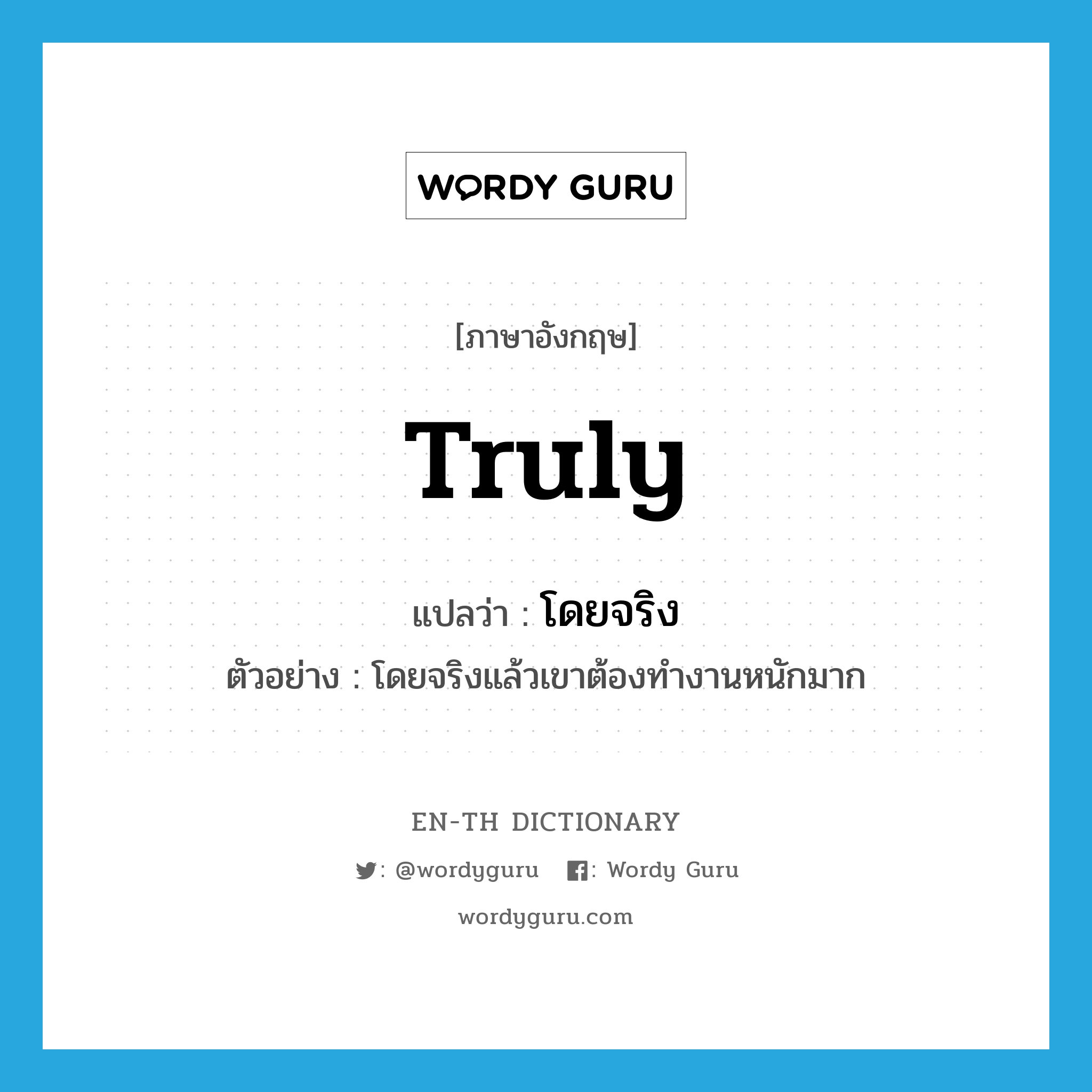 truly แปลว่า?, คำศัพท์ภาษาอังกฤษ truly แปลว่า โดยจริง ประเภท ADV ตัวอย่าง โดยจริงแล้วเขาต้องทำงานหนักมาก หมวด ADV