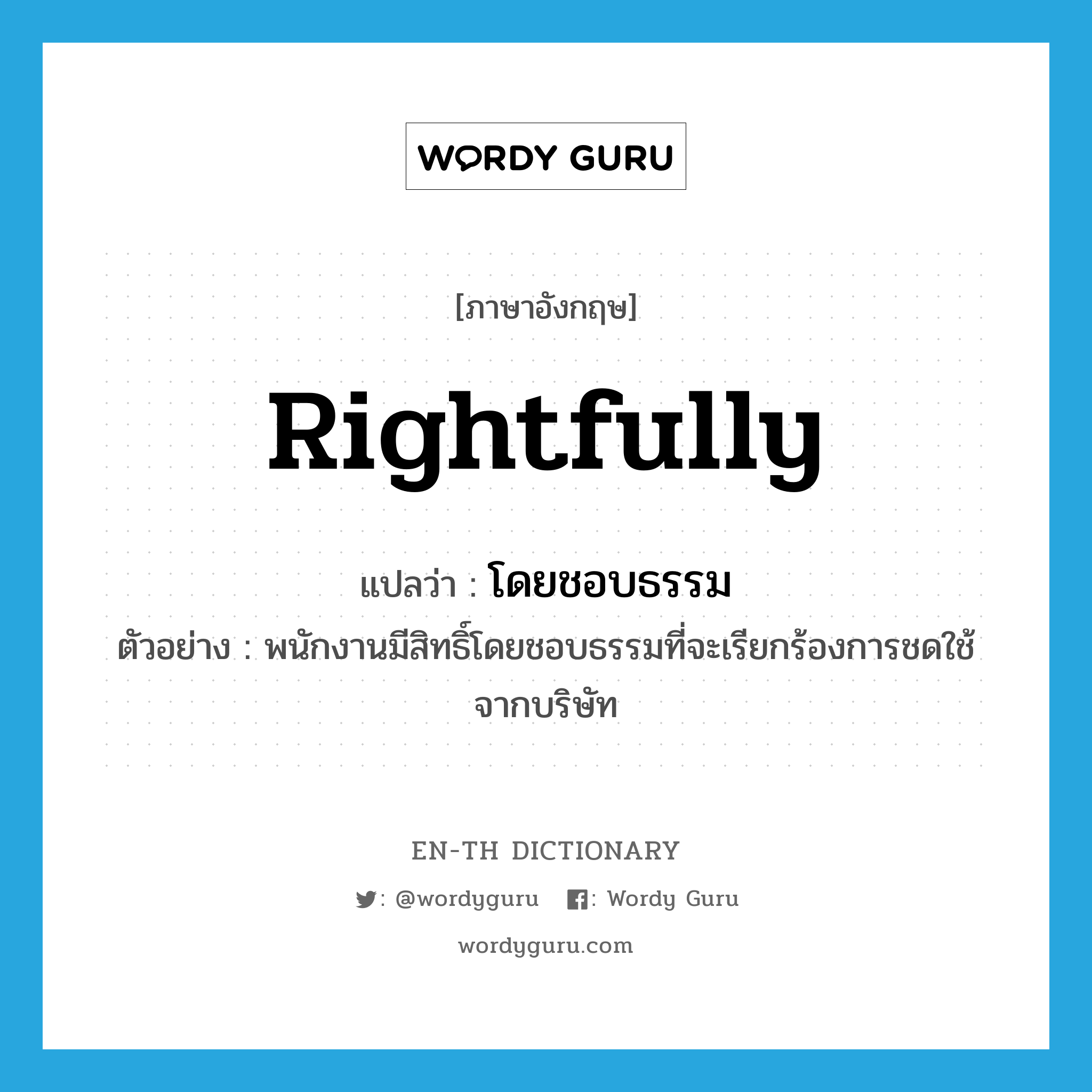 rightfully แปลว่า?, คำศัพท์ภาษาอังกฤษ rightfully แปลว่า โดยชอบธรรม ประเภท ADV ตัวอย่าง พนักงานมีสิทธิ์โดยชอบธรรมที่จะเรียกร้องการชดใช้จากบริษัท หมวด ADV