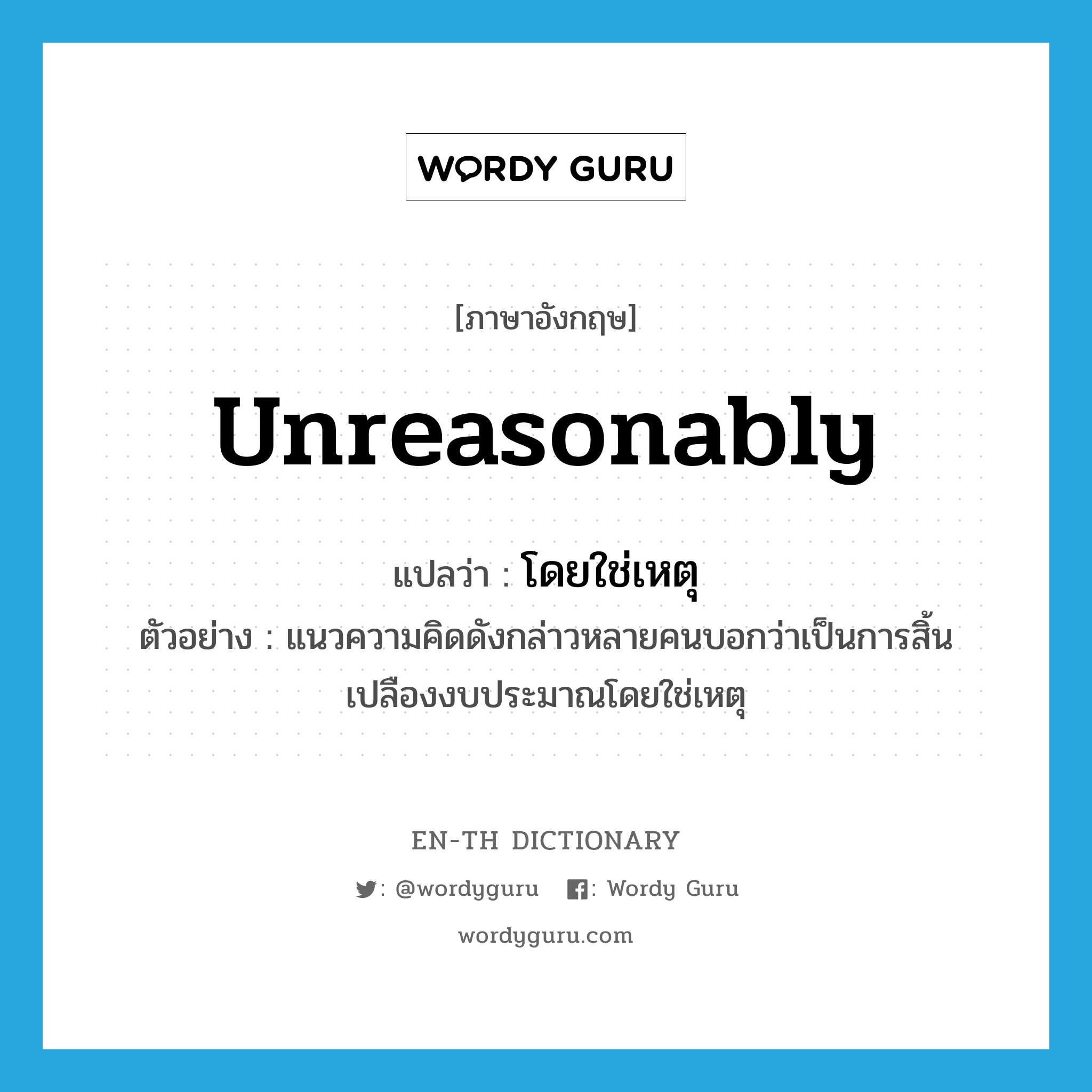 unreasonably แปลว่า?, คำศัพท์ภาษาอังกฤษ unreasonably แปลว่า โดยใช่เหตุ ประเภท ADV ตัวอย่าง แนวความคิดดังกล่าวหลายคนบอกว่าเป็นการสิ้นเปลืองงบประมาณโดยใช่เหตุ หมวด ADV