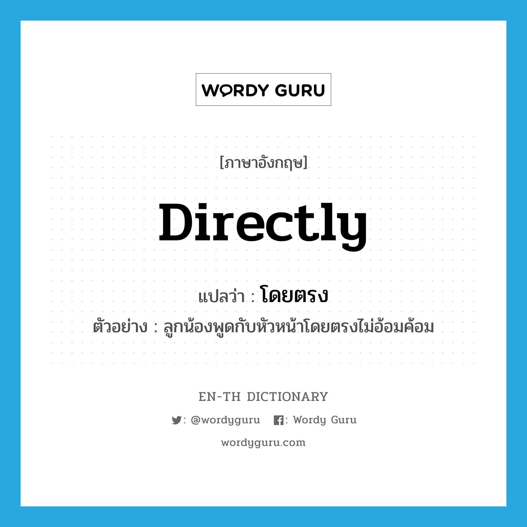 directly แปลว่า?, คำศัพท์ภาษาอังกฤษ directly แปลว่า โดยตรง ประเภท ADV ตัวอย่าง ลูกน้องพูดกับหัวหน้าโดยตรงไม่อ้อมค้อม หมวด ADV