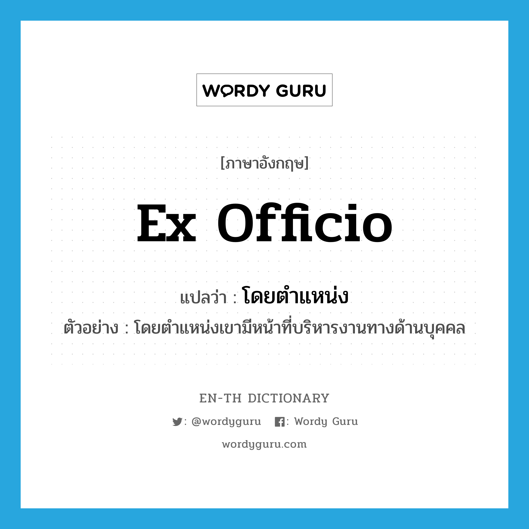 ex officio แปลว่า?, คำศัพท์ภาษาอังกฤษ ex officio แปลว่า โดยตำแหน่ง ประเภท ADJ ตัวอย่าง โดยตำแหน่งเขามีหน้าที่บริหารงานทางด้านบุคคล หมวด ADJ