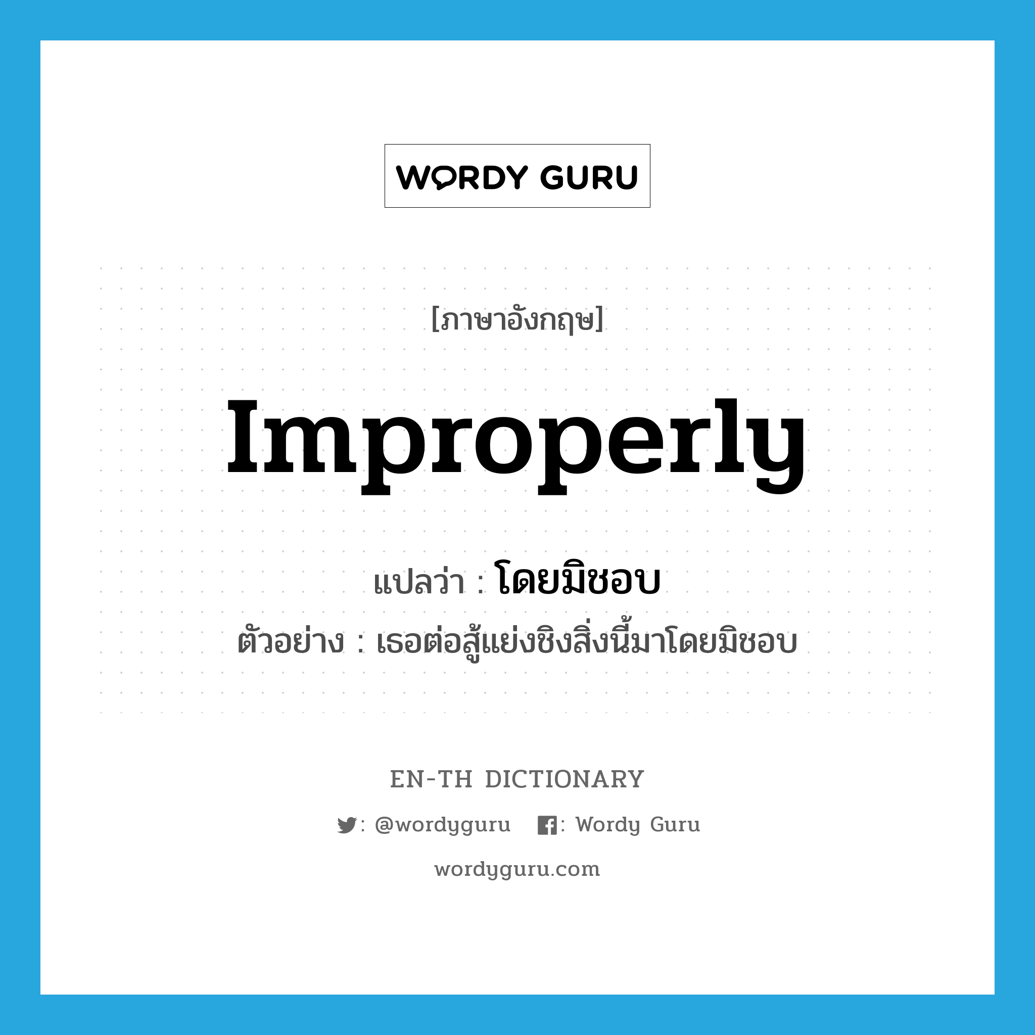 improperly แปลว่า?, คำศัพท์ภาษาอังกฤษ improperly แปลว่า โดยมิชอบ ประเภท ADV ตัวอย่าง เธอต่อสู้แย่งชิงสิ่งนี้มาโดยมิชอบ หมวด ADV