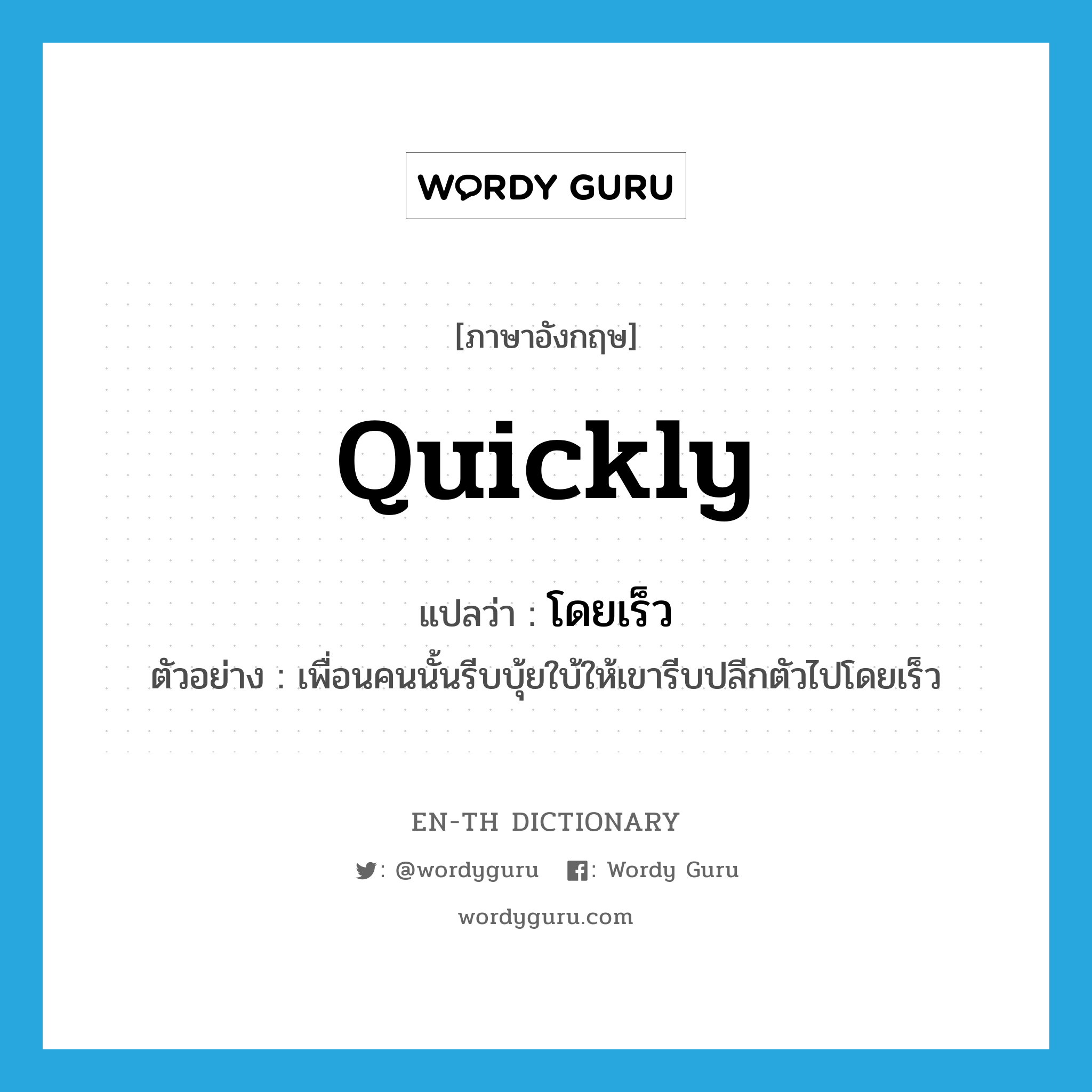 quickly แปลว่า?, คำศัพท์ภาษาอังกฤษ quickly แปลว่า โดยเร็ว ประเภท ADV ตัวอย่าง เพื่อนคนนั้นรีบบุ้ยใบ้ให้เขารีบปลีกตัวไปโดยเร็ว หมวด ADV