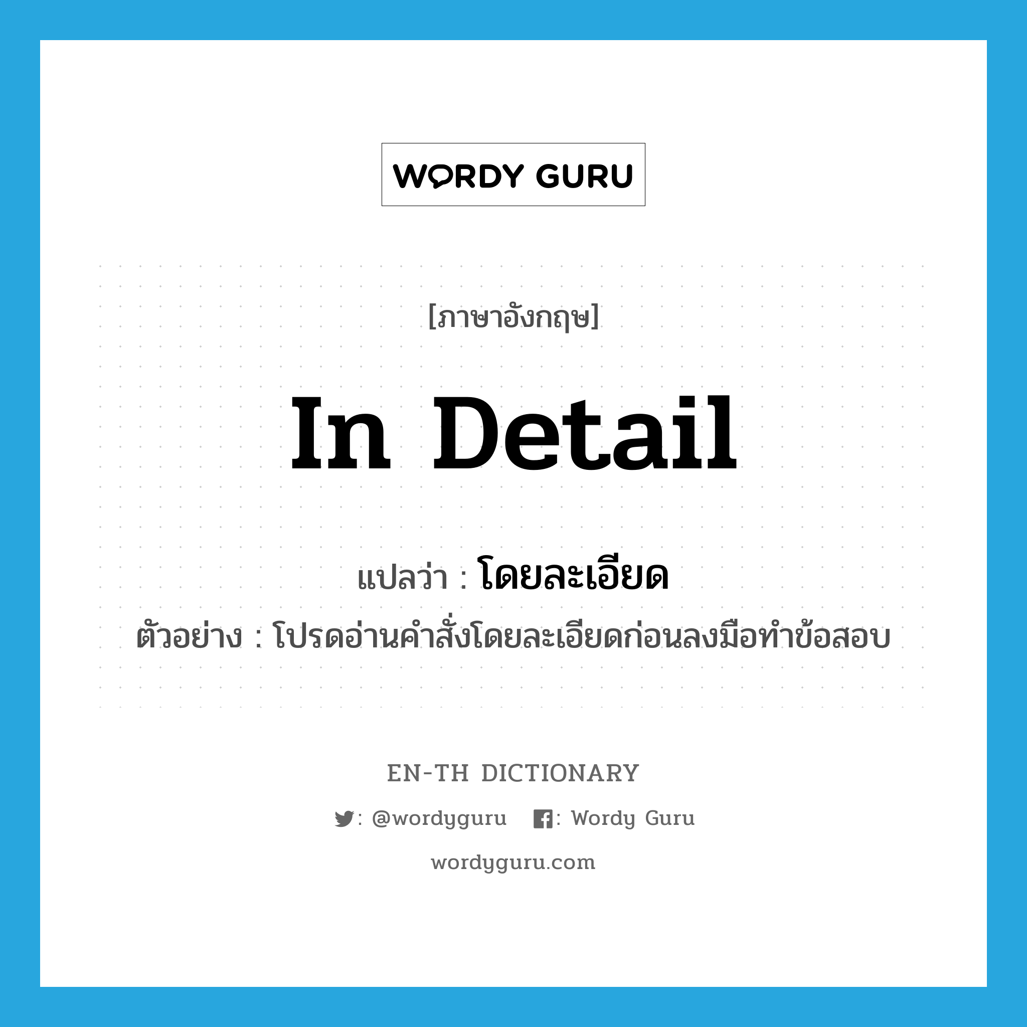 in detail แปลว่า?, คำศัพท์ภาษาอังกฤษ in detail แปลว่า โดยละเอียด ประเภท ADV ตัวอย่าง โปรดอ่านคำสั่งโดยละเอียดก่อนลงมือทำข้อสอบ หมวด ADV