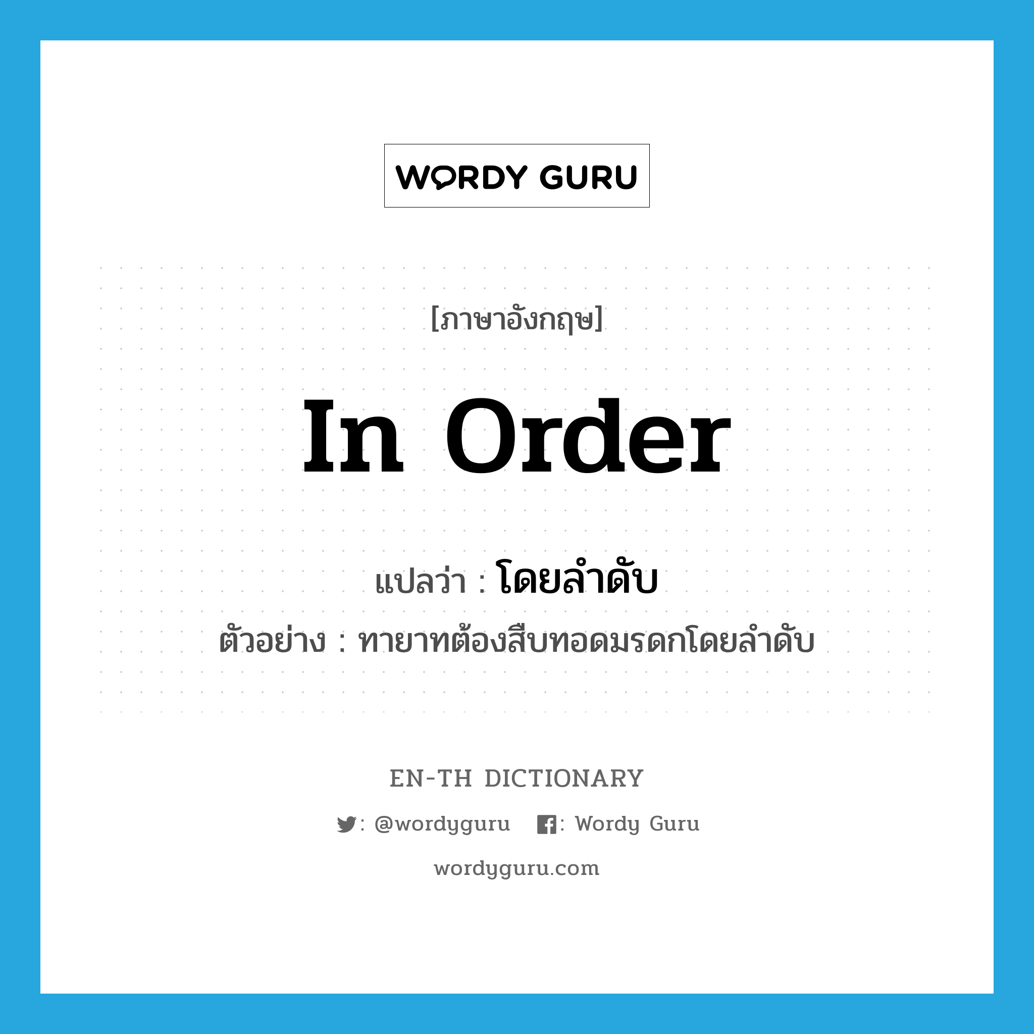 in order แปลว่า?, คำศัพท์ภาษาอังกฤษ in order แปลว่า โดยลำดับ ประเภท ADV ตัวอย่าง ทายาทต้องสืบทอดมรดกโดยลำดับ หมวด ADV