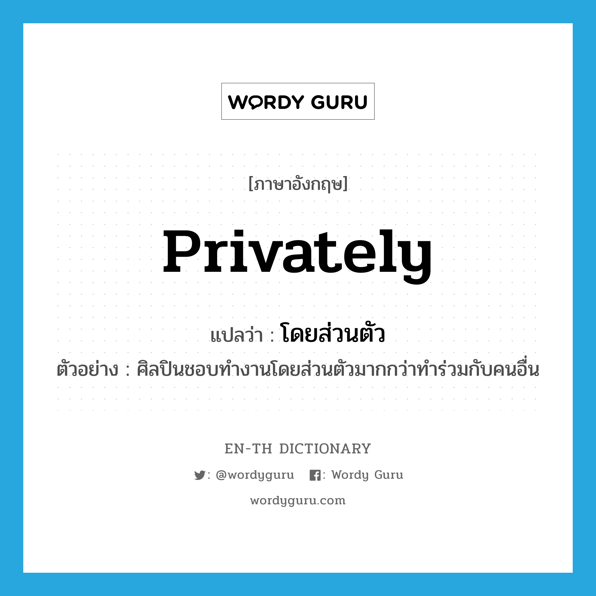 privately แปลว่า?, คำศัพท์ภาษาอังกฤษ privately แปลว่า โดยส่วนตัว ประเภท ADV ตัวอย่าง ศิลปินชอบทำงานโดยส่วนตัวมากกว่าทำร่วมกับคนอื่น หมวด ADV