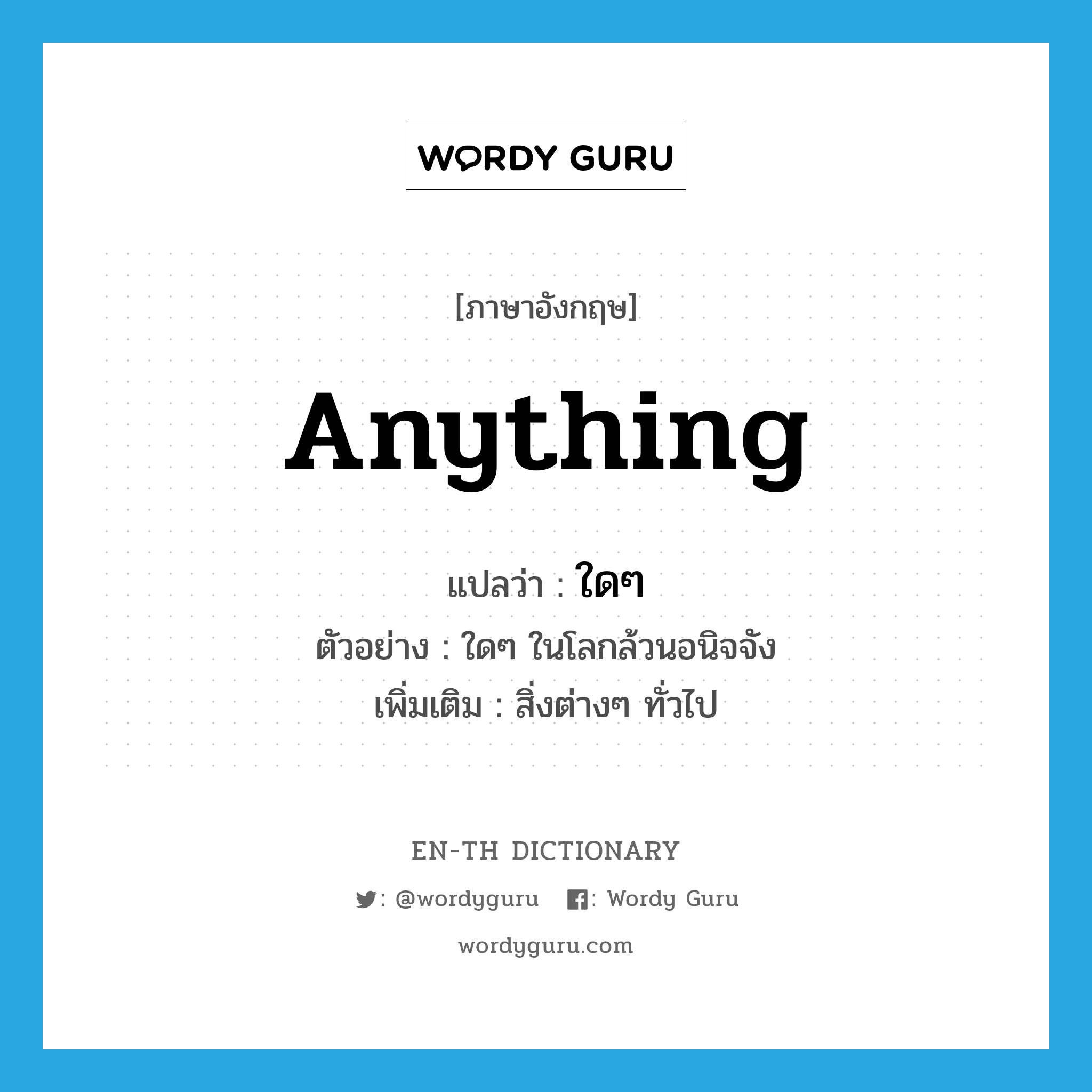 anything แปลว่า?, คำศัพท์ภาษาอังกฤษ anything แปลว่า ใดๆ ประเภท PRON ตัวอย่าง ใดๆ ในโลกล้วนอนิจจัง เพิ่มเติม สิ่งต่างๆ ทั่วไป หมวด PRON