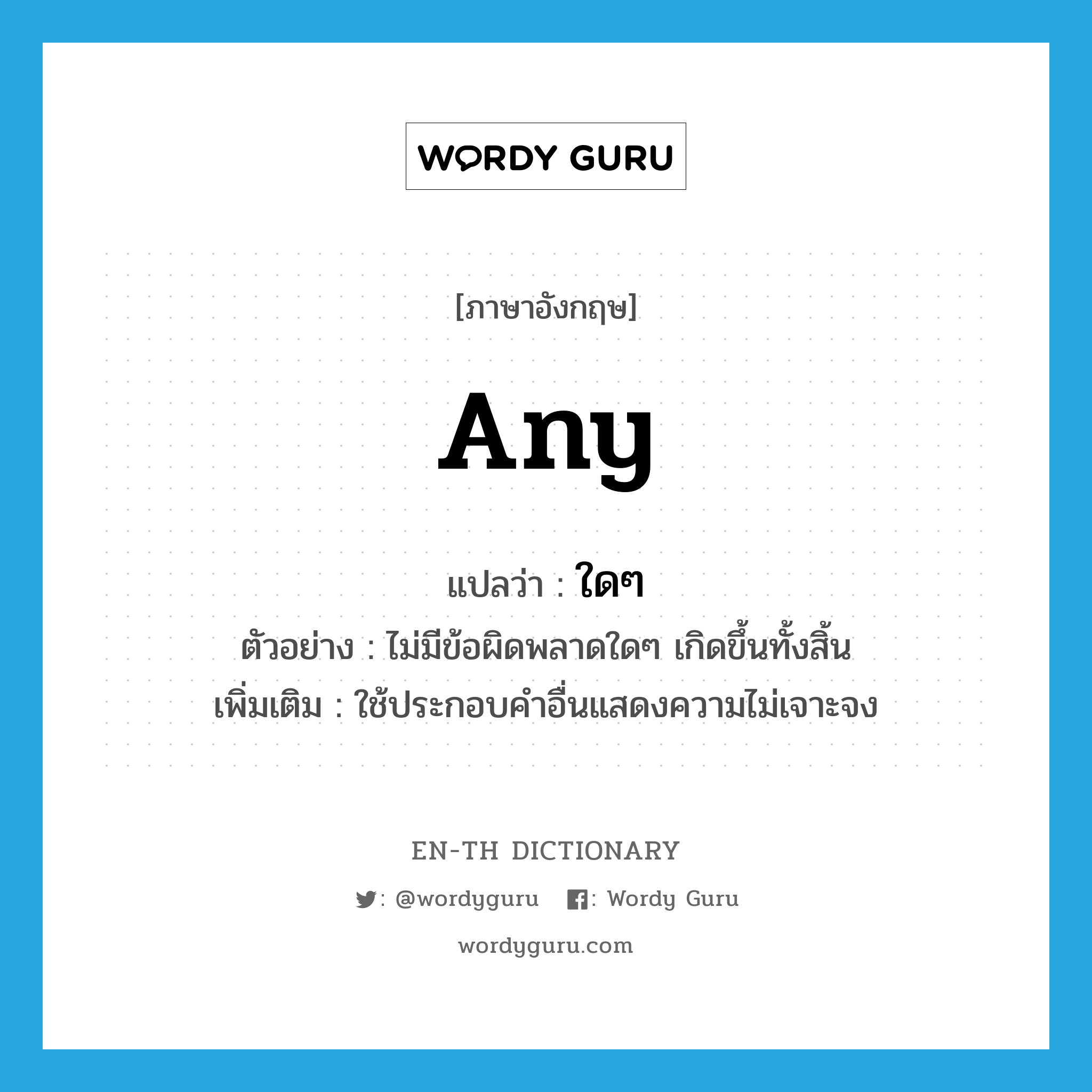 any แปลว่า?, คำศัพท์ภาษาอังกฤษ any แปลว่า ใดๆ ประเภท DET ตัวอย่าง ไม่มีข้อผิดพลาดใดๆ เกิดขึ้นทั้งสิ้น เพิ่มเติม ใช้ประกอบคำอื่นแสดงความไม่เจาะจง หมวด DET