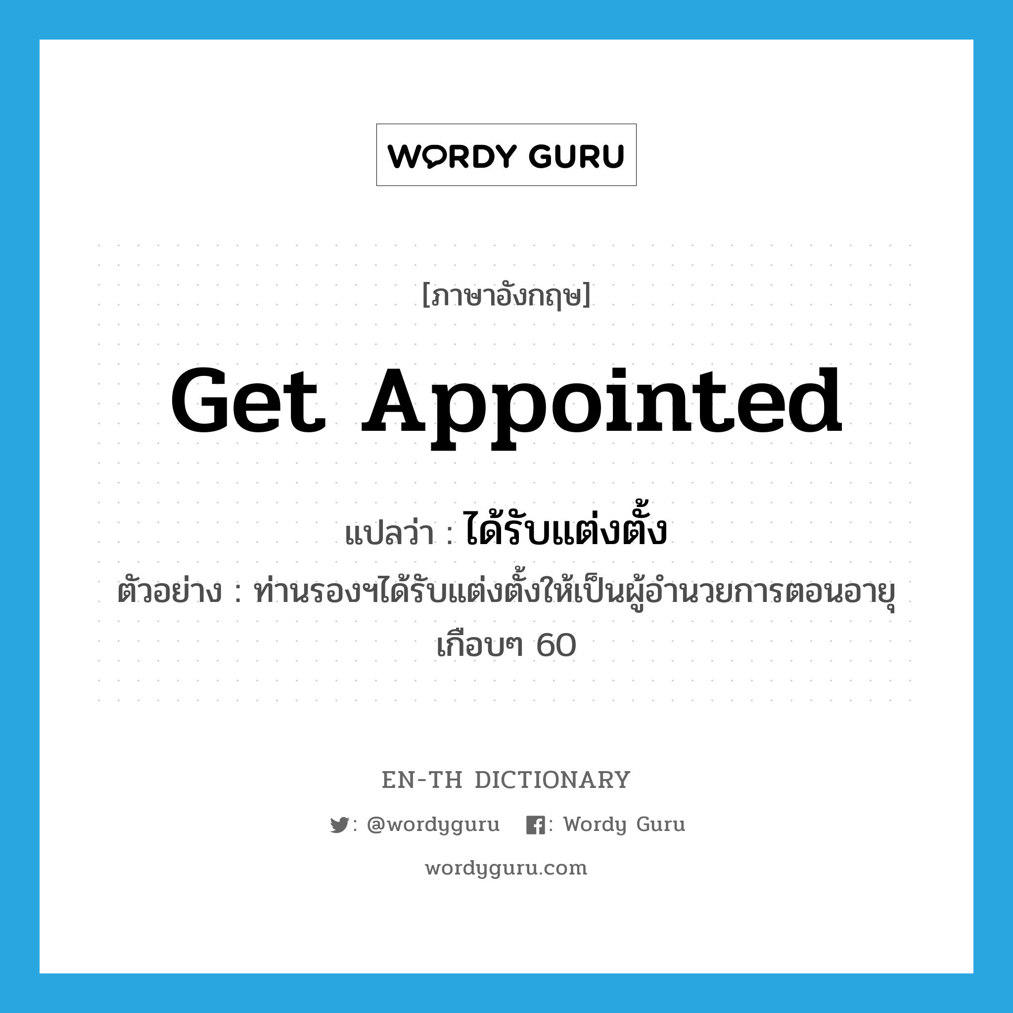 get appointed แปลว่า?, คำศัพท์ภาษาอังกฤษ get appointed แปลว่า ได้รับแต่งตั้ง ประเภท V ตัวอย่าง ท่านรองฯได้รับแต่งตั้งให้เป็นผู้อำนวยการตอนอายุเกือบๆ 60 หมวด V