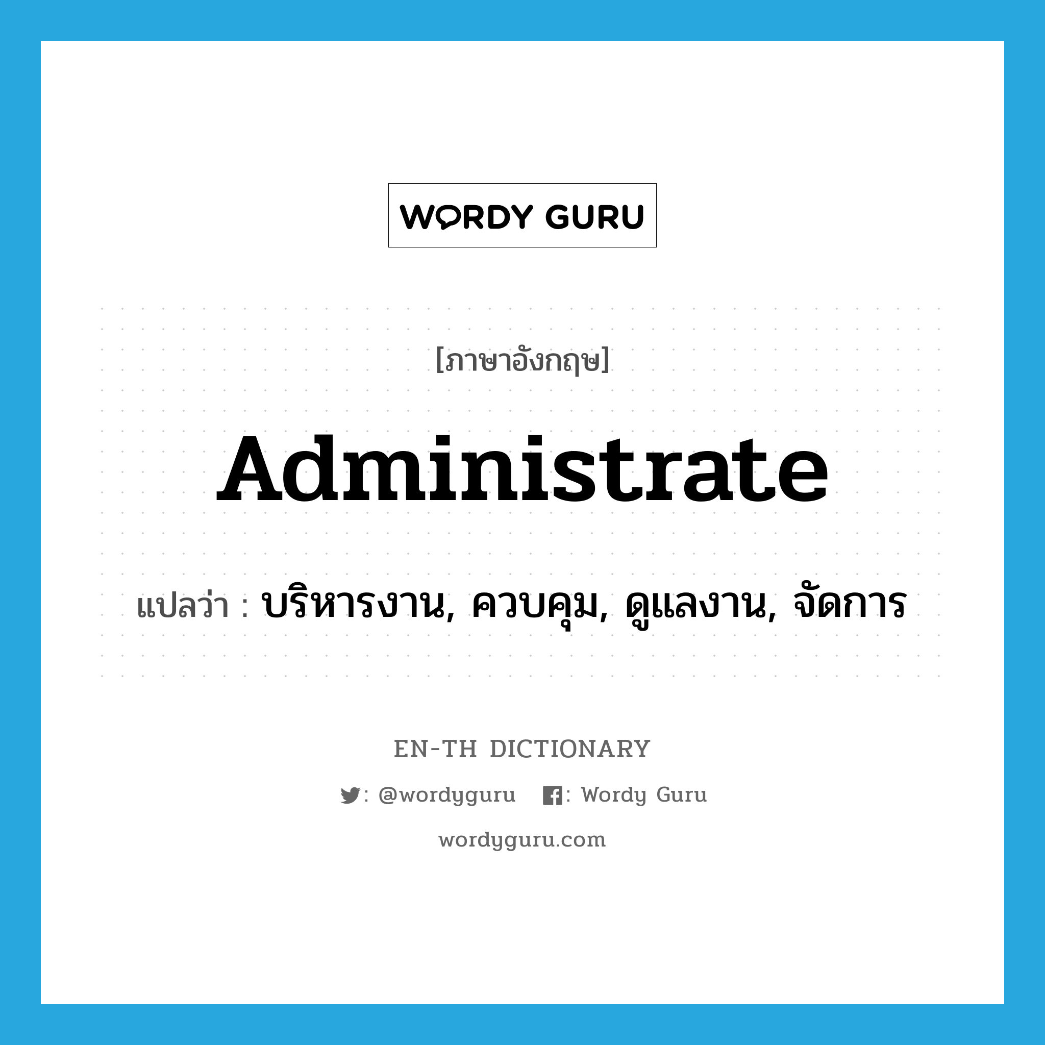 administrate แปลว่า?, คำศัพท์ภาษาอังกฤษ administrate แปลว่า บริหารงาน, ควบคุม, ดูแลงาน, จัดการ ประเภท VT หมวด VT