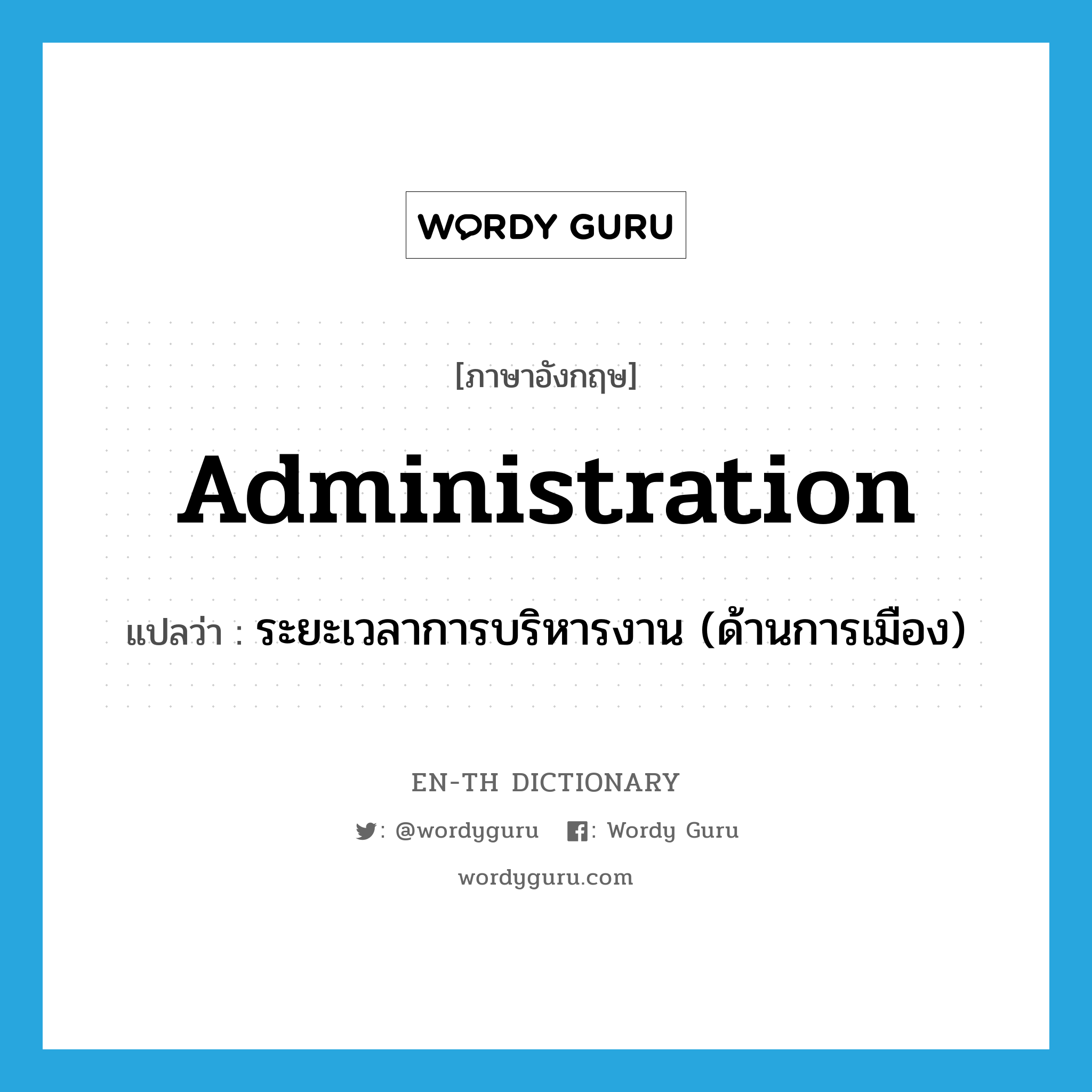 administration แปลว่า?, คำศัพท์ภาษาอังกฤษ administration แปลว่า ระยะเวลาการบริหารงาน (ด้านการเมือง) ประเภท N หมวด N