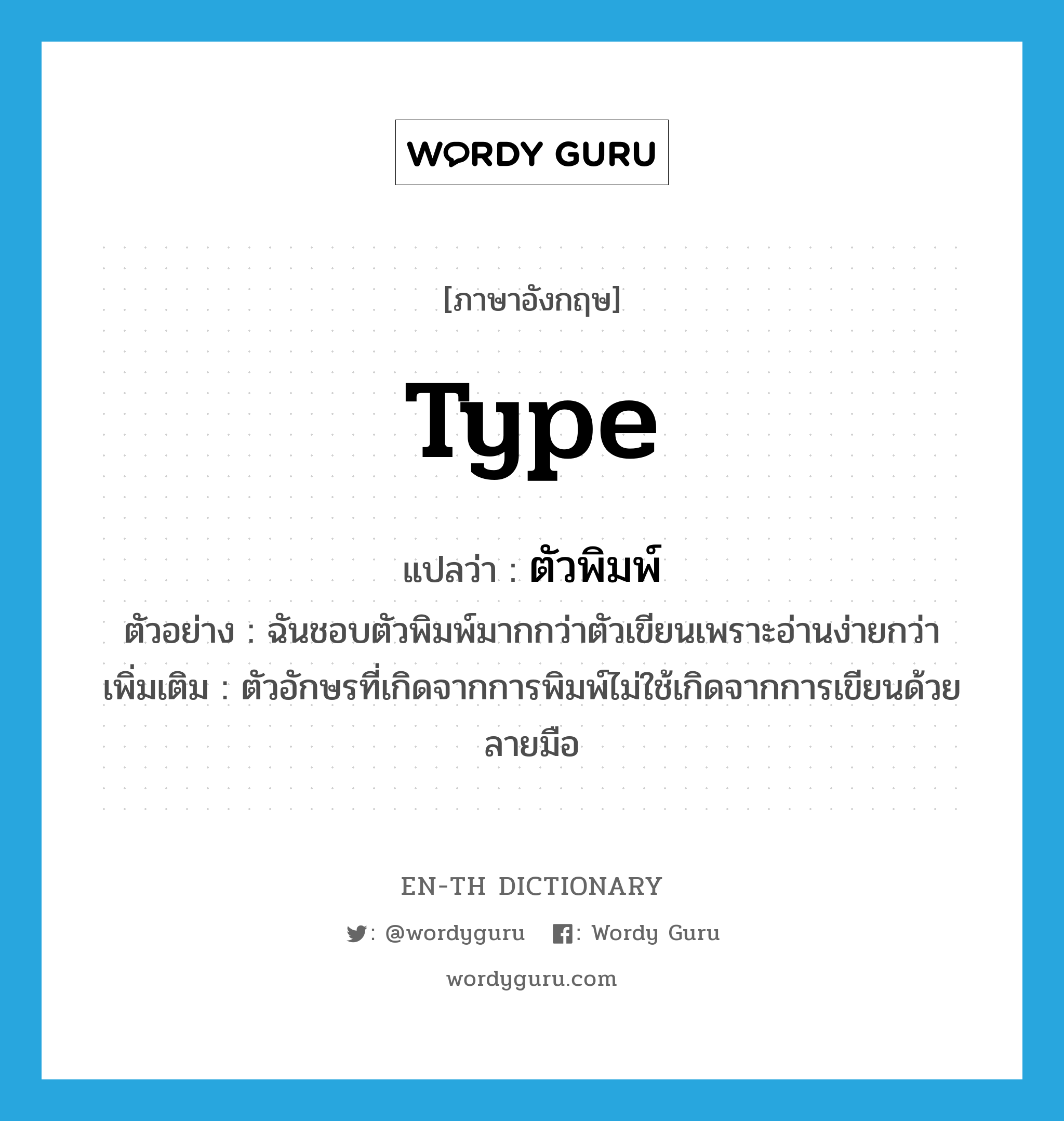 type แปลว่า?, คำศัพท์ภาษาอังกฤษ type แปลว่า ตัวพิมพ์ ประเภท N ตัวอย่าง ฉันชอบตัวพิมพ์มากกว่าตัวเขียนเพราะอ่านง่ายกว่า เพิ่มเติม ตัวอักษรที่เกิดจากการพิมพ์ไม่ใช้เกิดจากการเขียนด้วยลายมือ หมวด N