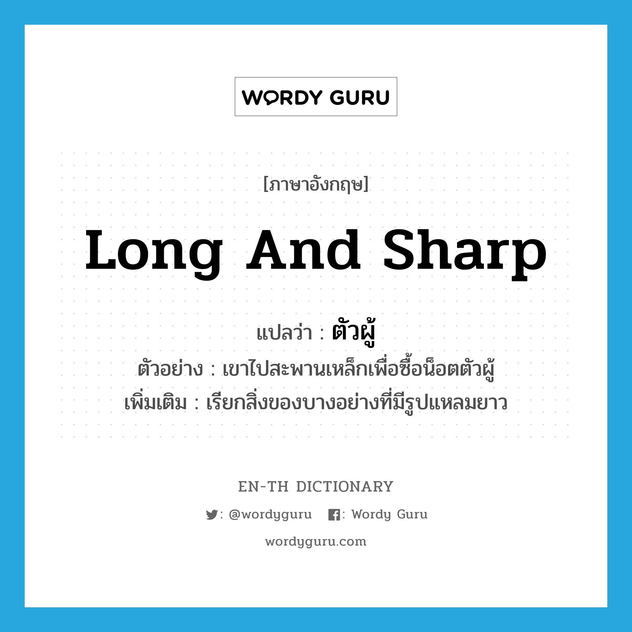 long and sharp แปลว่า?, คำศัพท์ภาษาอังกฤษ long and sharp แปลว่า ตัวผู้ ประเภท ADJ ตัวอย่าง เขาไปสะพานเหล็กเพื่อซื้อน็อตตัวผู้ เพิ่มเติม เรียกสิ่งของบางอย่างที่มีรูปแหลมยาว หมวด ADJ